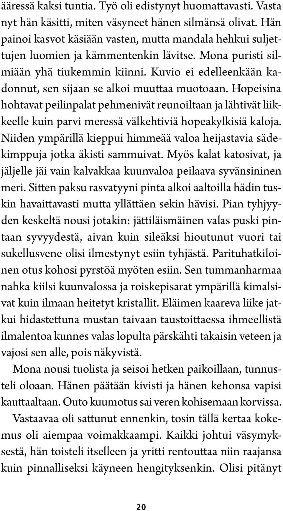 Kuvio ei edelleenkään kadonnut, sen sijaan se alkoi muuttaa muotoaan. Hopeisina hohtavat peilinpalat pehmenivät reunoiltaan ja lähtivät liikkeelle kuin parvi meressä välkehtiviä hopeakylkisiä kaloja.