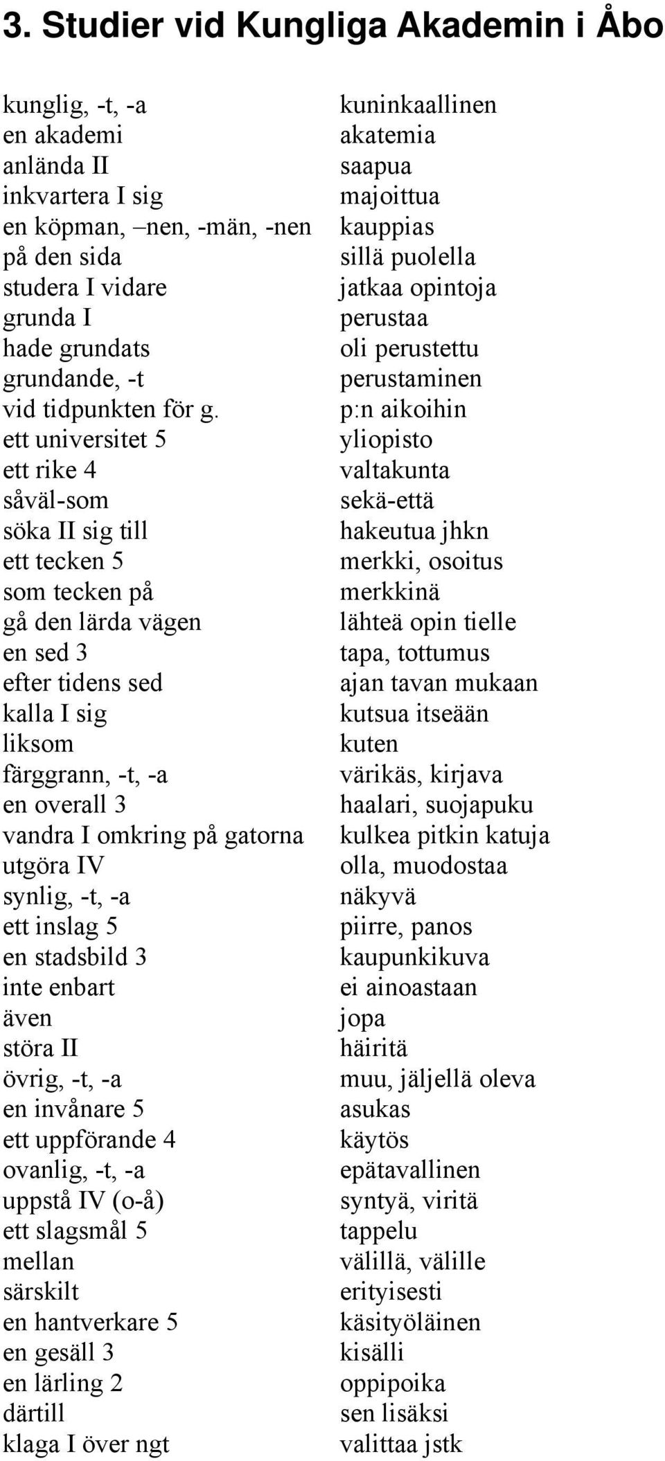 ett universitet 5 ett rike 4 såväl-som söka II sig till ett tecken 5 som tecken på gå den lärda vägen en sed 3 efter tidens sed kalla I sig liksom färggrann, -t, -a en overall 3 vandra I omkring på