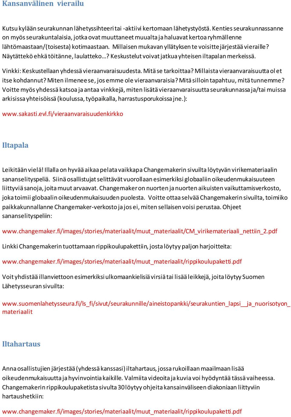 Millaisen mukavan yllätyksen te voisitte järjestää vieraille? Näytättekö ehkä töitänne, laulatteko? Keskustelut voivat jatkua yhteisen iltapalan merkeissä.