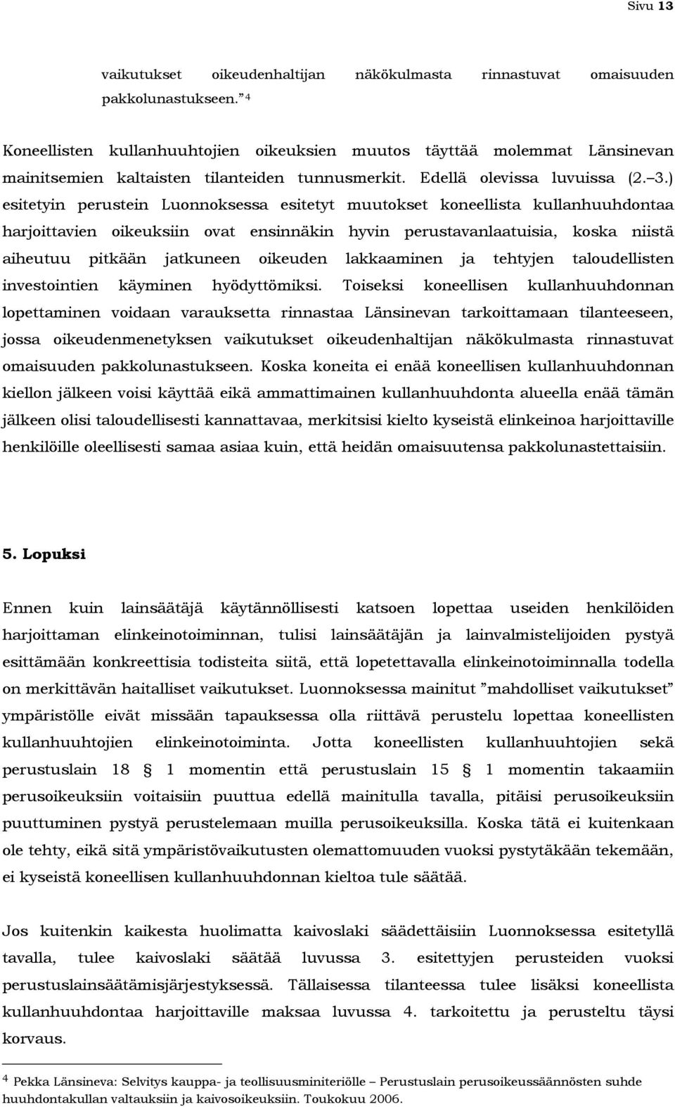 ) esitetyin perustein Luonnoksessa esitetyt muutokset koneellista kullanhuuhdontaa harjoittavien oikeuksiin ovat ensinnäkin hyvin perustavanlaatuisia, koska niistä aiheutuu pitkään jatkuneen oikeuden