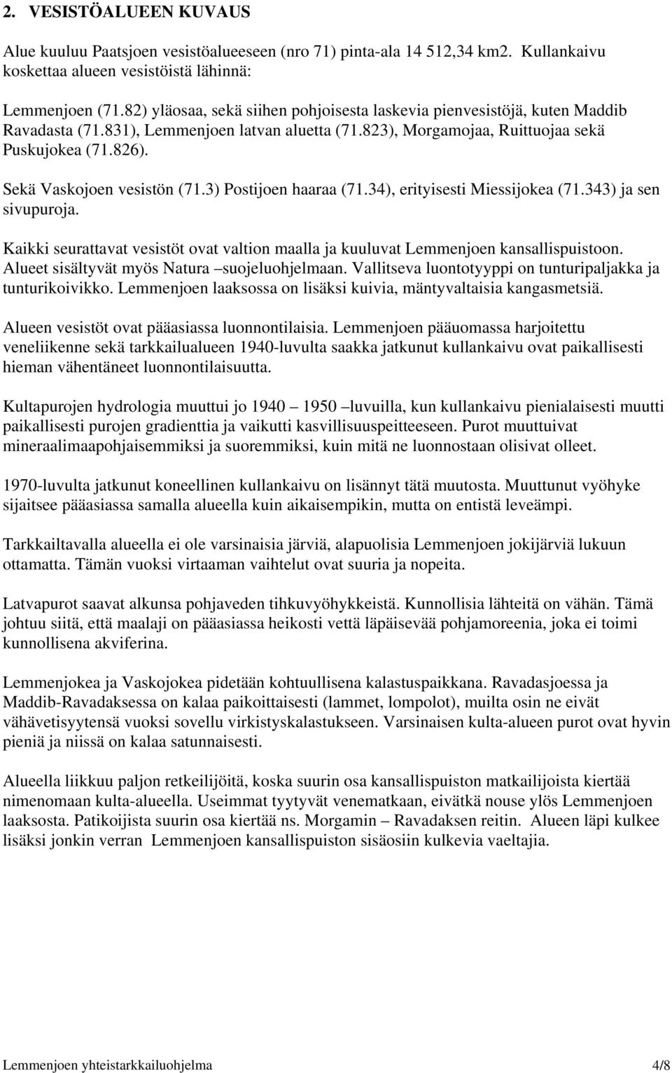 Sekä Vaskojoen vesistön (71.3) Postijoen haaraa (71.34), erityisesti Miessijokea (71.343) ja sen sivupuroja. Kaikki seurattavat vesistöt ovat valtion maalla ja kuuluvat Lemmenjoen kansallispuistoon.