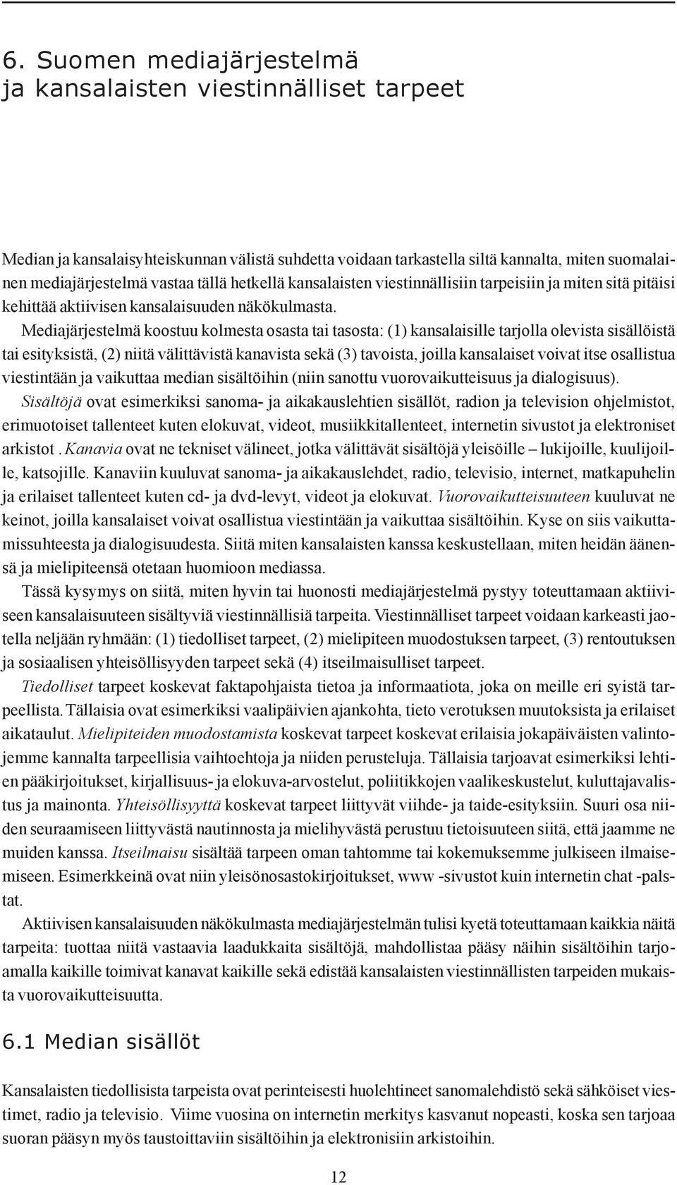 Mediajärjestelmä koostuu kolmesta osasta tai tasosta: (1) kansalaisille tarjolla olevista sisällöistä tai esityksistä, (2) niitä välittävistä kanavista sekä (3) tavoista, joilla kansalaiset voivat