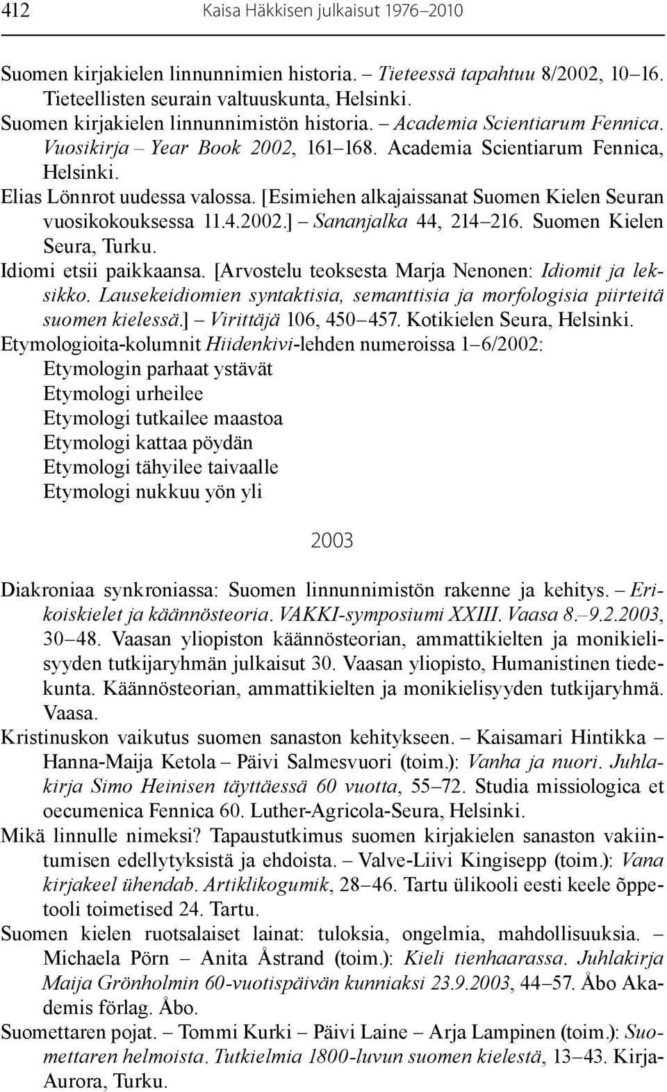 Suomen Kielen Seura, Turku. Idiomi etsii paikkaansa. [Arvostelu teoksesta Marja Nenonen: Idiomit ja leksikko. Lausekeidiomien syntaktisia, semanttisia ja morfologisia piirteitä suomen kielessä.