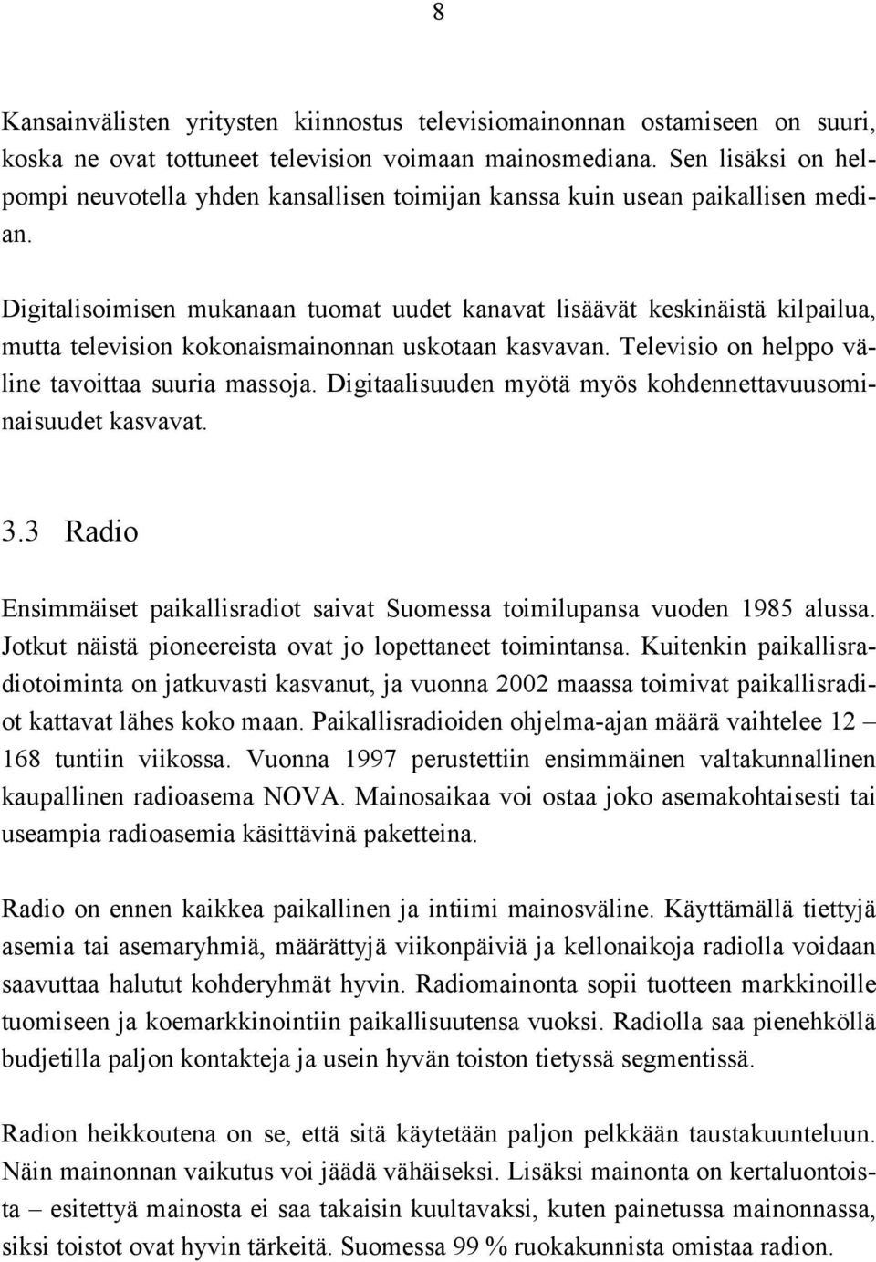 Digitalisoimisen mukanaan tuomat uudet kanavat lisäävät keskinäistä kilpailua, mutta television kokonaismainonnan uskotaan kasvavan. Televisio on helppo väline tavoittaa suuria massoja.