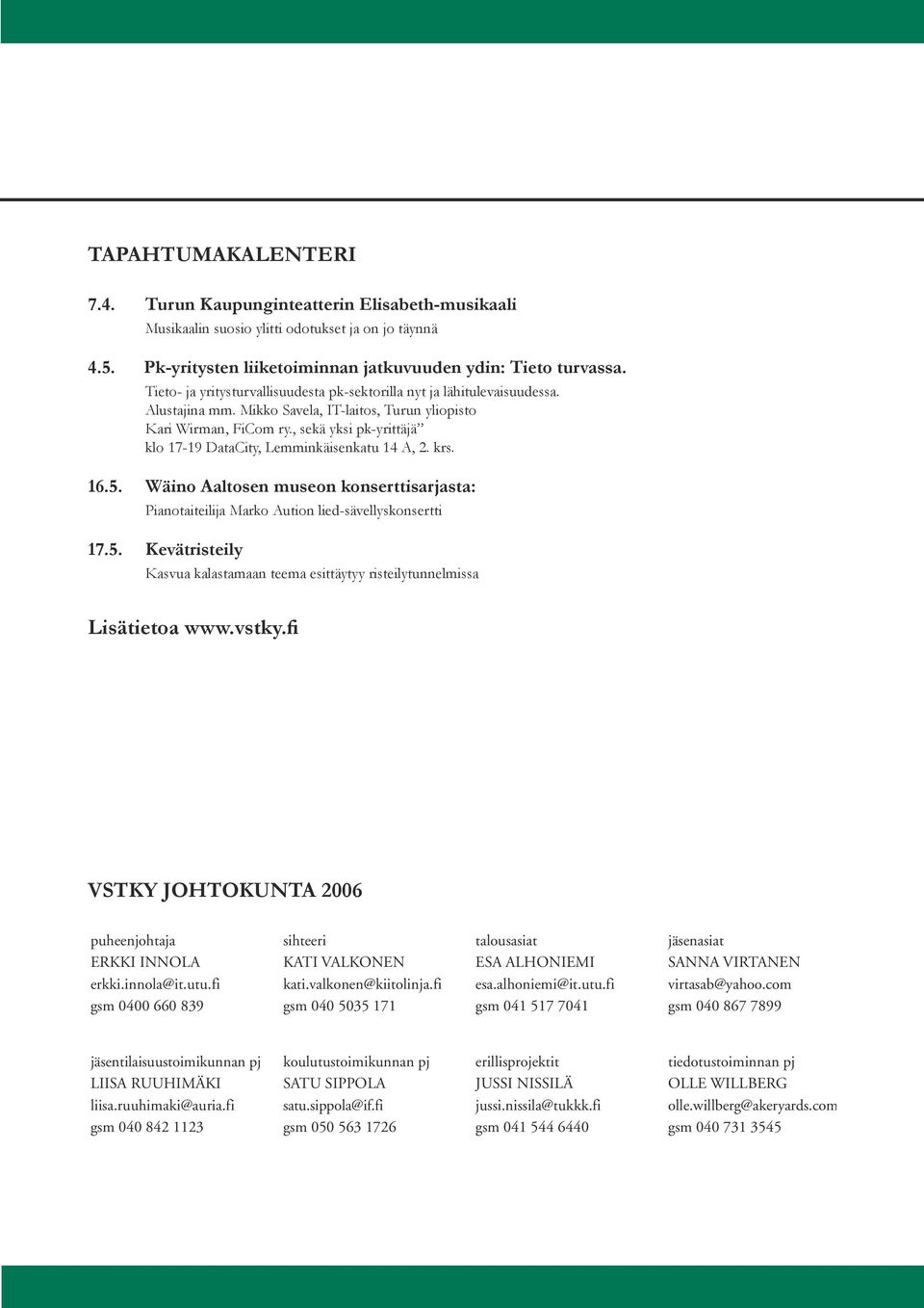 Mikko Savela, IT-laitos, Turun yliopisto Kari Wirman, FiCom ry., sekä yksi pk-yrittäjä klo 17-19 DataCity, Lemminkäisenkatu 14 A, 2. krs. 16.5.