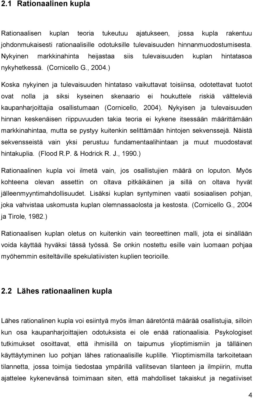 ) Koska nykyinen ja tulevaisuuden hintataso vaikuttavat toisiinsa, odotettavat tuotot ovat nolla ja siksi kyseinen skenaario ei houkuttele riskiä vältteleviä kaupanharjoittajia osallistumaan