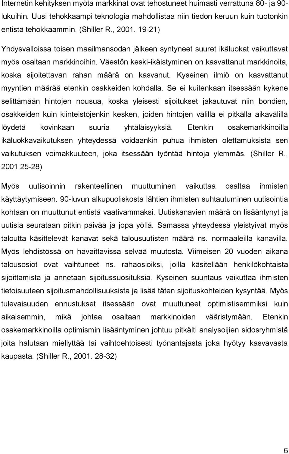 Väestön keski-ikäistyminen on kasvattanut markkinoita, koska sijoitettavan rahan määrä on kasvanut. Kyseinen ilmiö on kasvattanut myyntien määrää etenkin osakkeiden kohdalla.