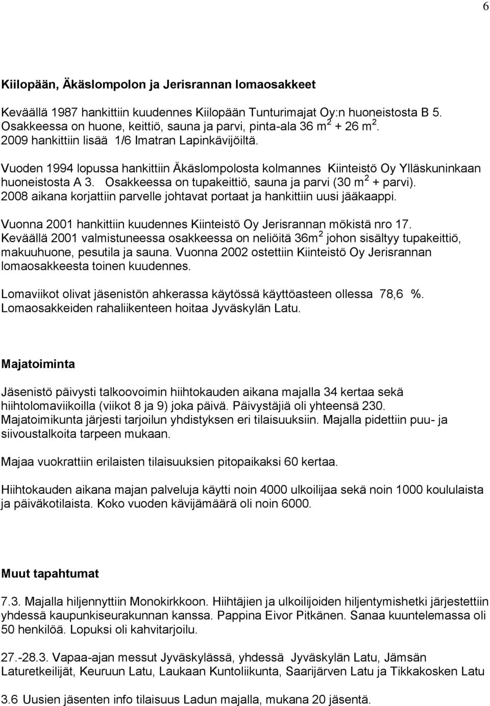 Vuoden 1994 lopussa hankittiin Äkäslompolosta kolmannes Kiinteistö Oy Ylläskuninkaan huoneistosta A 3. Osakkeessa on tupakeittiö, sauna ja parvi (30 m 2 + parvi).