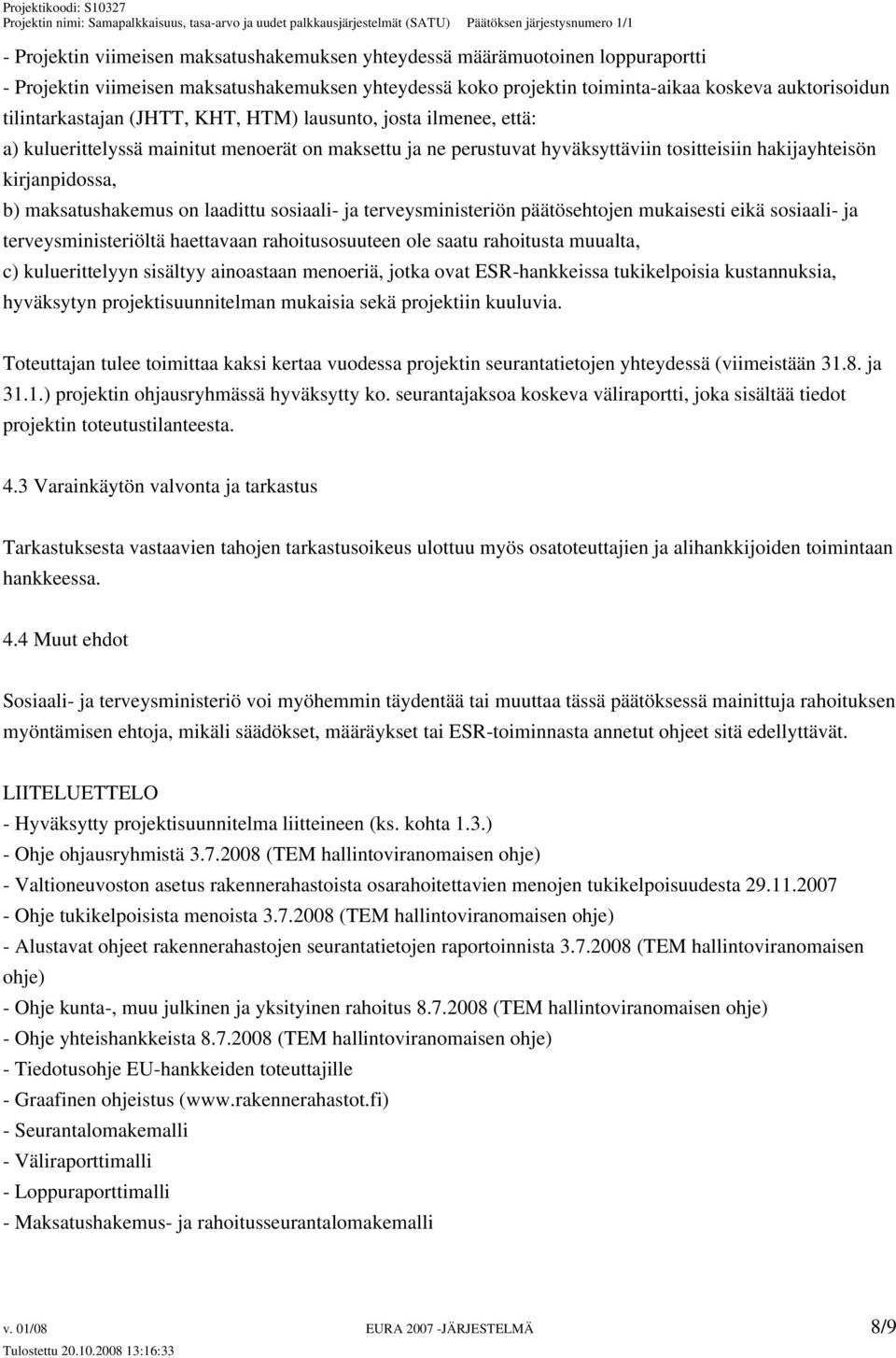 maksatushakemus on laadittu sosiaali- ja terveysministeriön päätösehtojen mukaisesti eikä sosiaali- ja terveysministeriöltä haettavaan rahoitusosuuteen ole saatu rahoitusta muualta, c) kuluerittelyyn