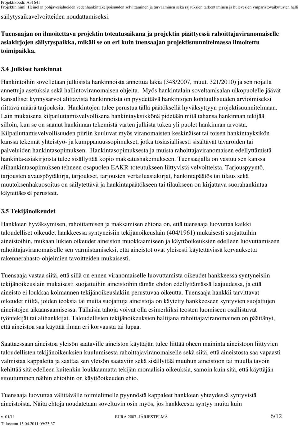 toimipaikka. 3.4 Julkiset hankinnat Hankintoihin sovelletaan julkisista hankinnoista annettua lakia (348/2007, muut. 321/2010) ja sen nojalla annettuja asetuksia sekä hallintoviranomaisen ohjeita.