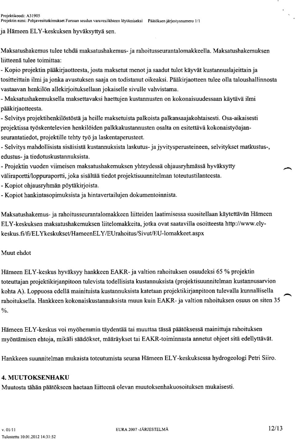 Maksatushakemuksen liitteenä tulee toimittaa: - Kopio projektin pääkirjaotteesta, josta maksetut menot ja saadut tulot käyvät kustannuslajeittain ja tositteittain ilmi ja jonka avustuksen saaja on