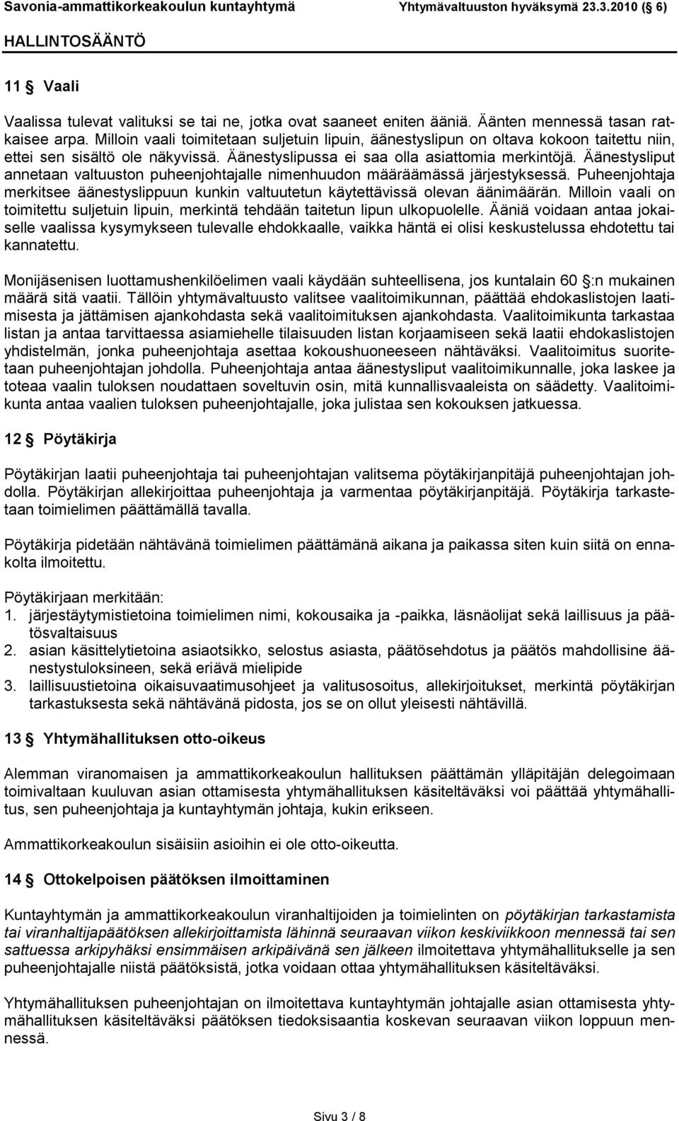 Äänestysliput annetaan valtuuston puheenjohtajalle nimenhuudon määräämässä järjestyksessä. Puheenjohtaja merkitsee äänestyslippuun kunkin valtuutetun käytettävissä olevan äänimäärän.