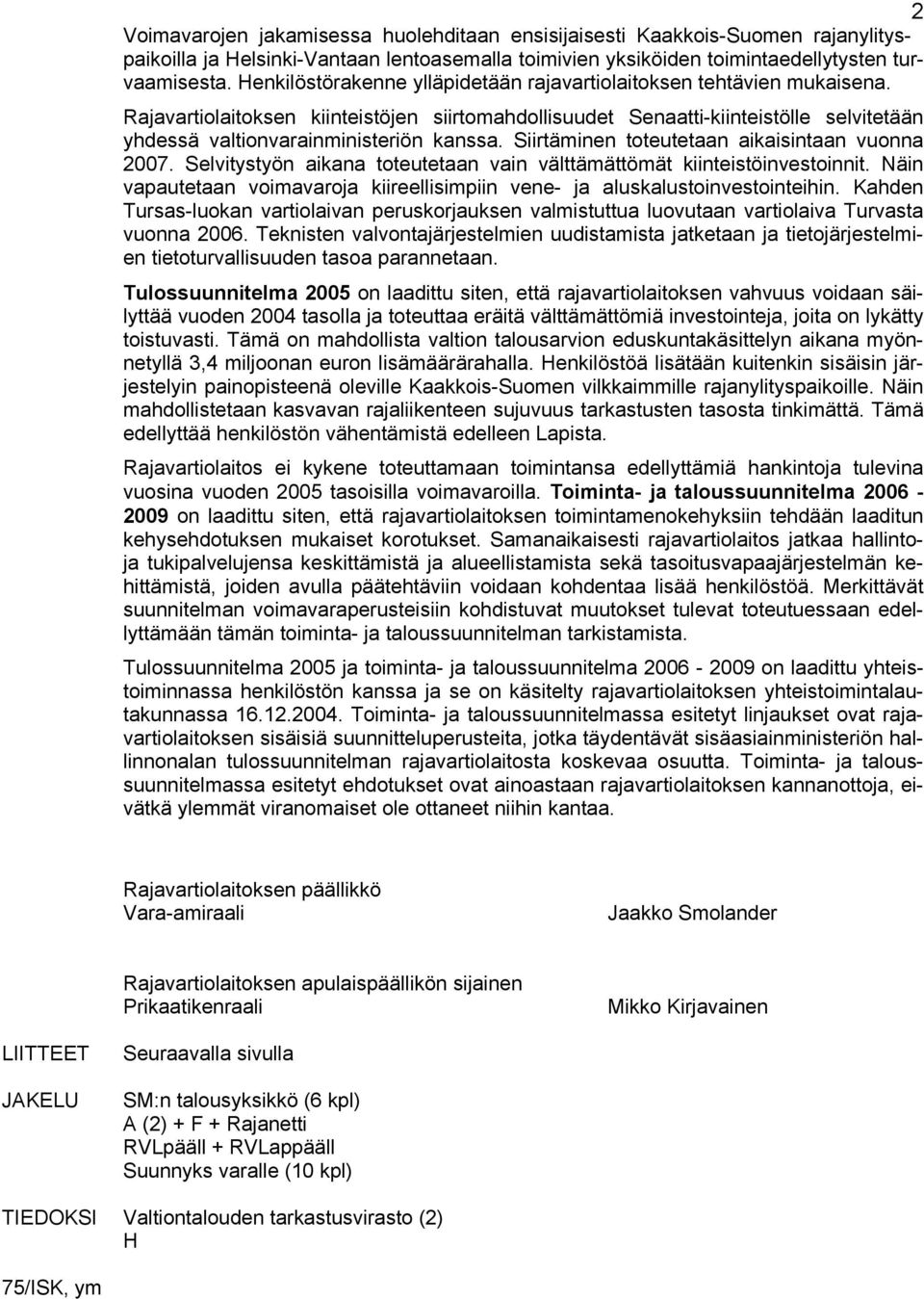 Rajavartiolaitoksen kiinteistöjen siirtomahdollisuudet Senaatti-kiinteistölle selvitetään yhdessä valtionvarainministeriön kanssa. Siirtäminen toteutetaan aikaisintaan vuonna 2007.