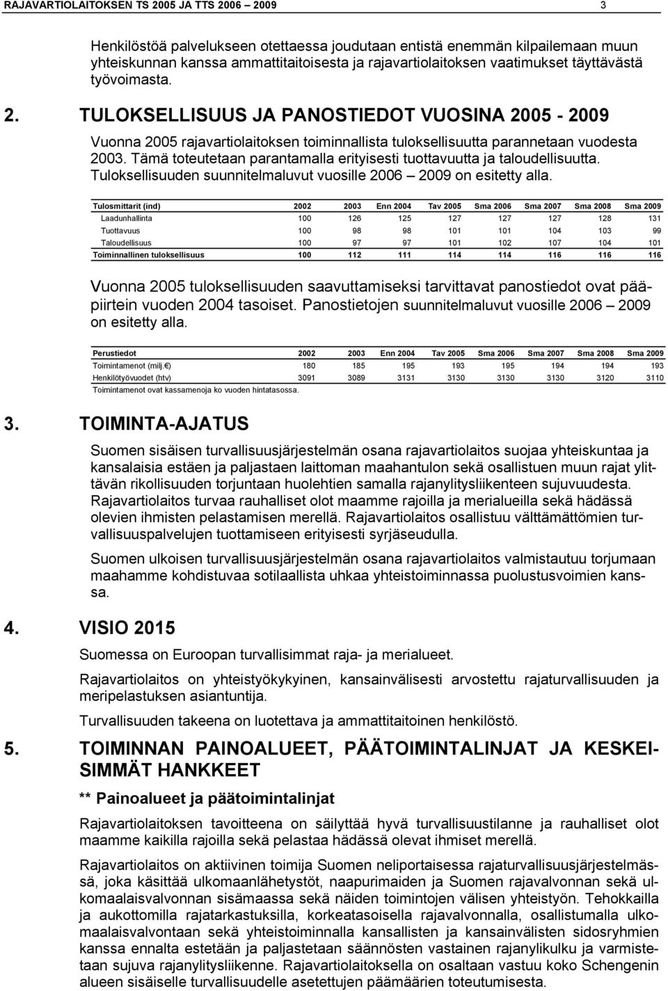 Tämä toteutetaan parantamalla erityisesti tuottavuutta ja taloudellisuutta. Tuloksellisuuden suunnitelmaluvut vuosille 2006 2009 on esitetty alla.