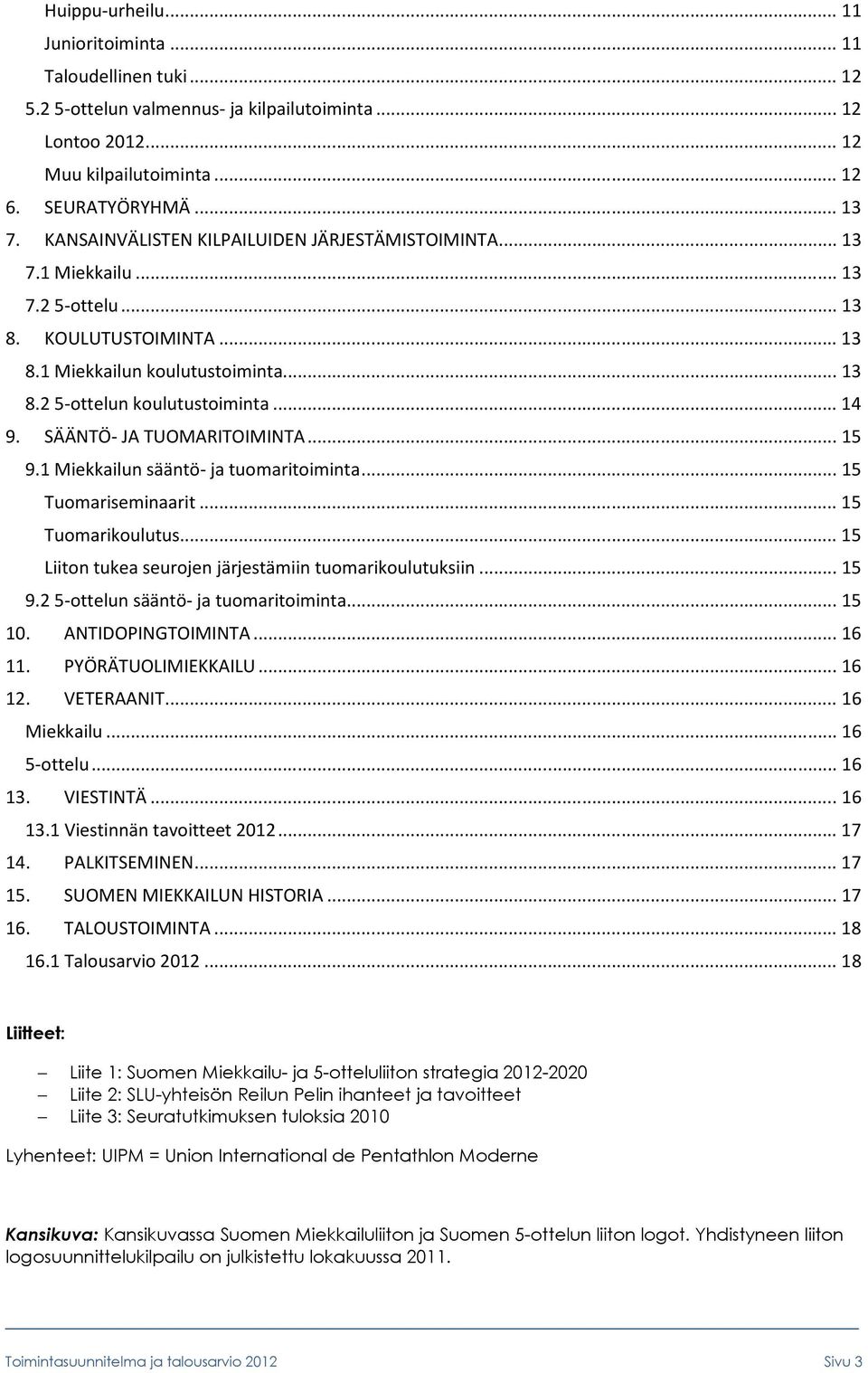 SÄÄNTÖ- JA TUOMARITOIMINTA... 15 9.1 Miekkailun sääntö- ja tuomaritoiminta... 15 Tuomariseminaarit... 15 Tuomarikoulutus... 15 Liiton tukea seurojen järjestämiin tuomarikoulutuksiin... 15 9.25-ottelun sääntö- ja tuomaritoiminta.