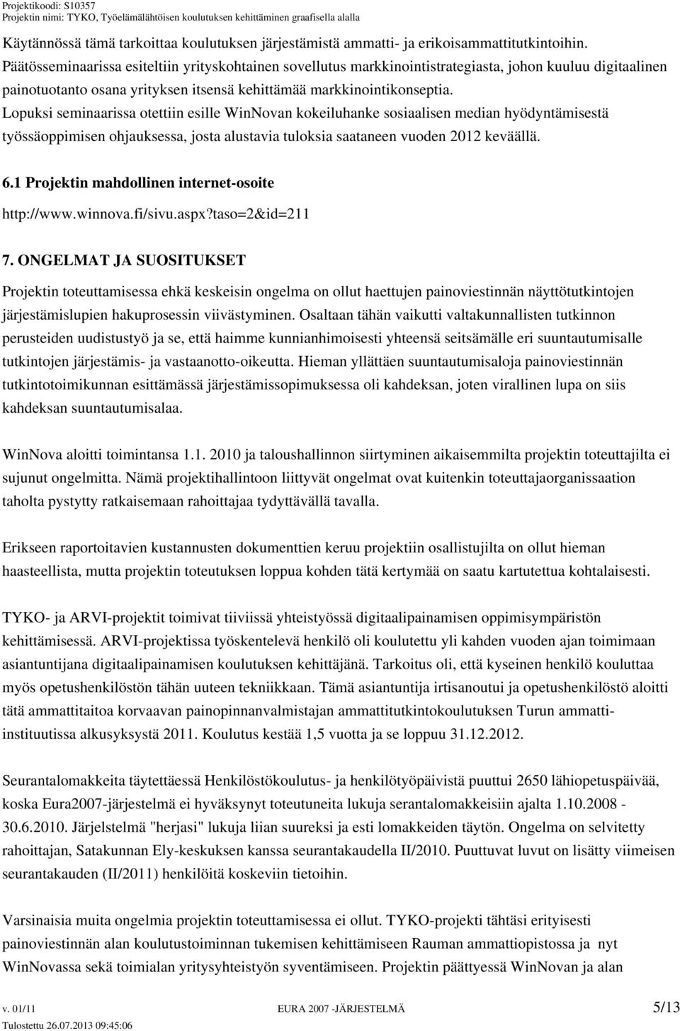 Lopuksi seminaarissa otettiin esille WinNovan kokeiluhanke sosiaalisen median hyödyntämisestä työssäoppimisen ohjauksessa, josta alustavia tuloksia saataneen vuoden 2012 keväällä. 6.