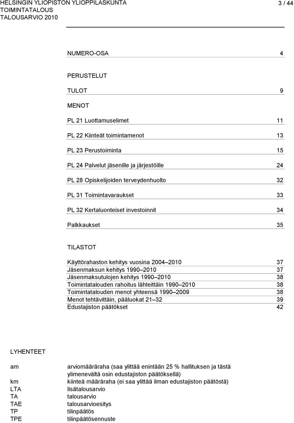 Jäsenmaksutulojen kehitys 1990 2010 38 Toimintatalouden rahoitus lähteittäin 1990 2010 38 Toimintatalouden menot yhteensä 1990 2009 38 Menot tehtävittäin, pääluokat 21 32 39 Edustajiston päätökset 42