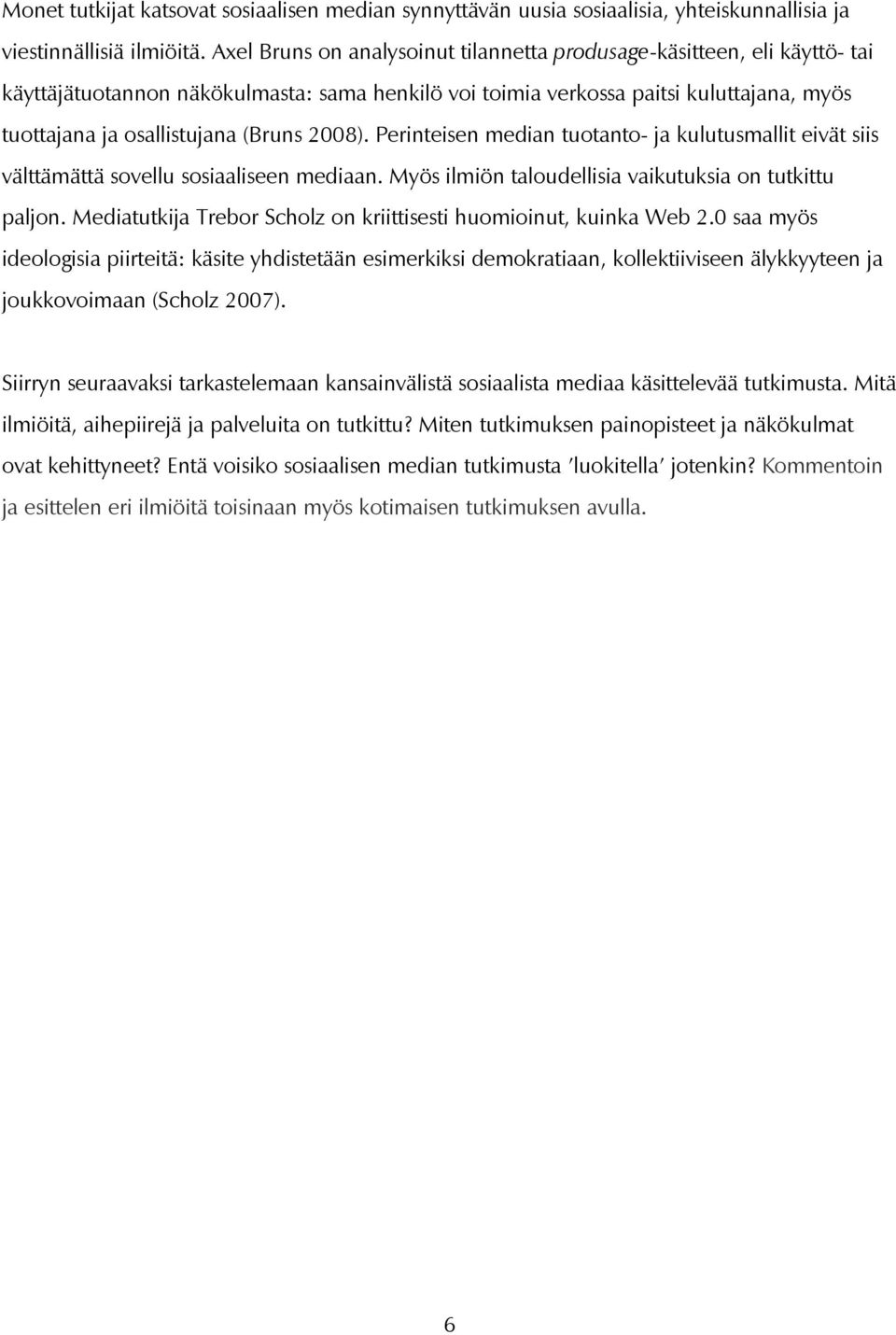 2008). Perinteisen median tuotanto- ja kulutusmallit eivät siis välttämättä sovellu sosiaaliseen mediaan. Myös ilmiön taloudellisia vaikutuksia on tutkittu paljon.