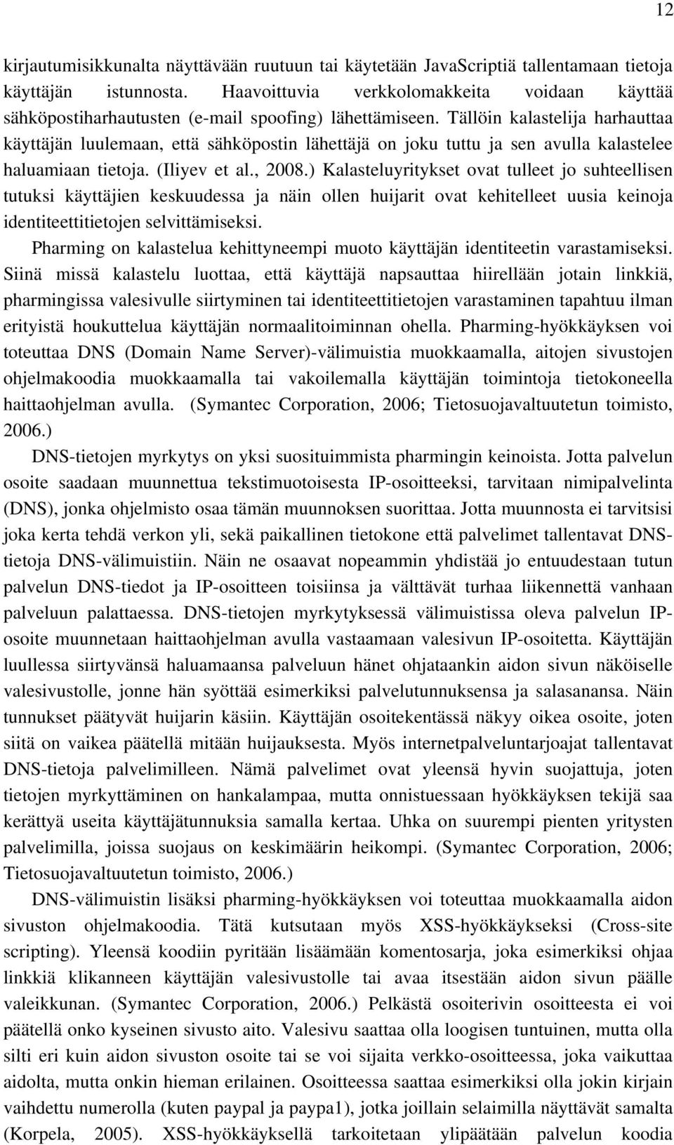 Tällöin kalastelija harhauttaa käyttäjän luulemaan, että sähköpostin lähettäjä on joku tuttu ja sen avulla kalastelee haluamiaan tietoja. (Iliyev et al., 2008.