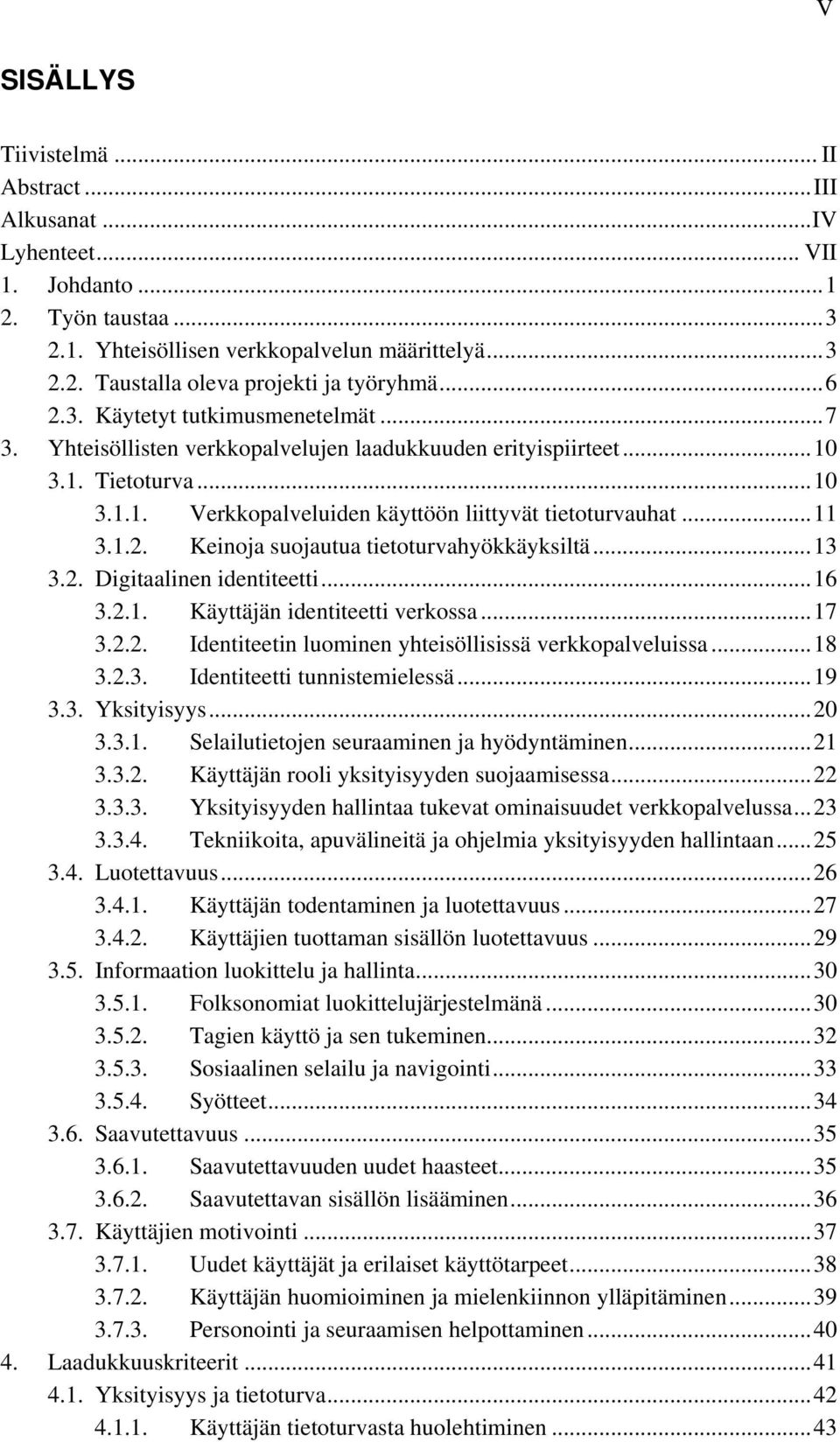 ..13 3.2. Digitaalinen identiteetti...16 3.2.1. Käyttäjän identiteetti verkossa...17 3.2.2. Identiteetin luominen yhteisöllisissä verkkopalveluissa...18 3.2.3. Identiteetti tunnistemielessä...19 3.3. Yksityisyys.