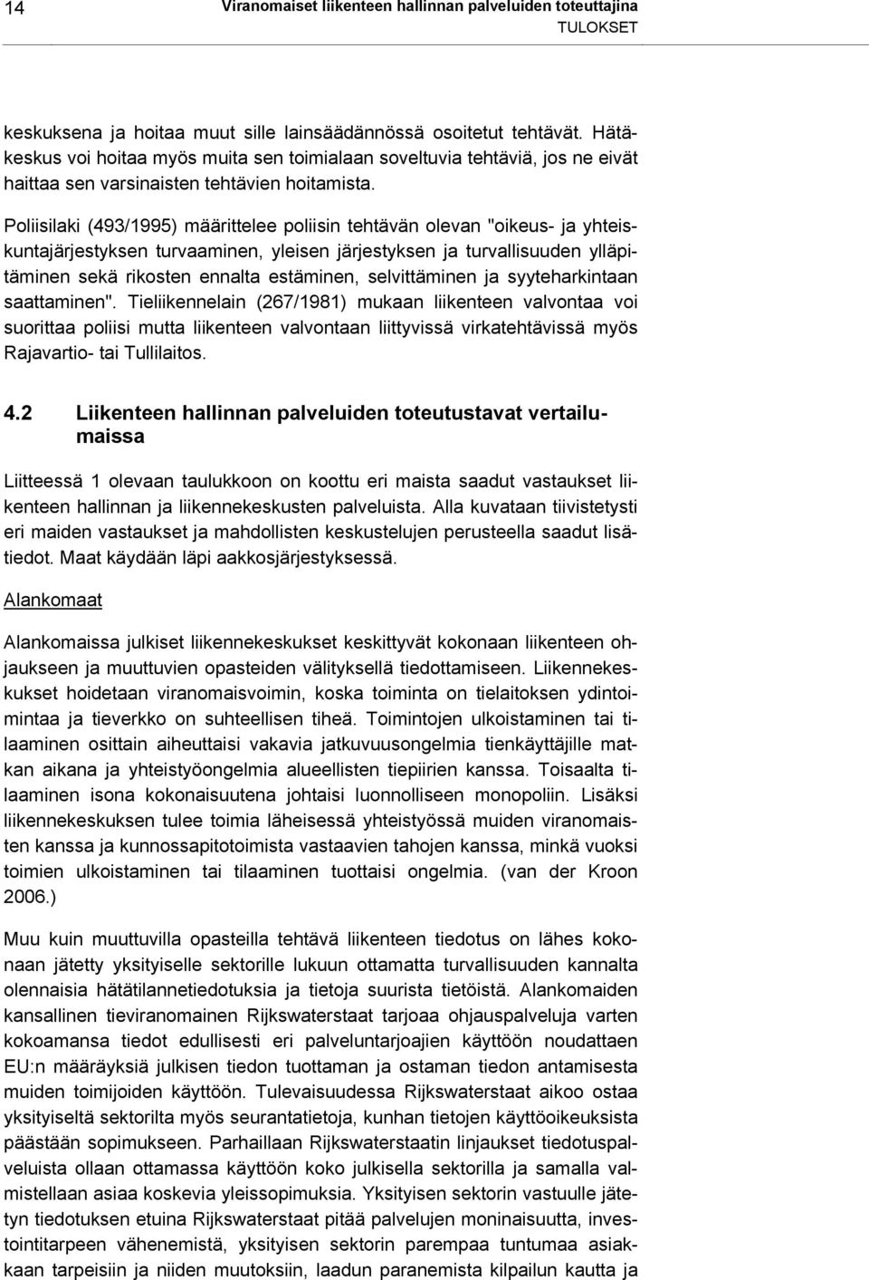 Poliisilaki (493/1995) määrittelee poliisin tehtävän olevan "oikeus- ja yhteiskuntajärjestyksen turvaaminen, yleisen järjestyksen ja turvallisuuden ylläpitäminen sekä rikosten ennalta estäminen,