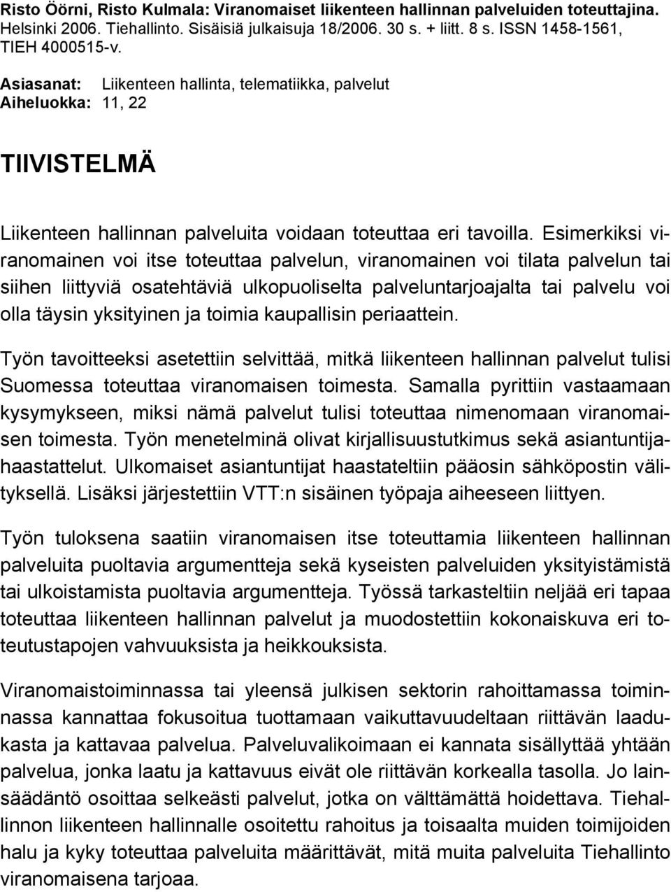 Esimerkiksi viranomainen voi itse toteuttaa palvelun, viranomainen voi tilata palvelun tai siihen liittyviä osatehtäviä ulkopuoliselta palveluntarjoajalta tai palvelu voi olla täysin yksityinen ja