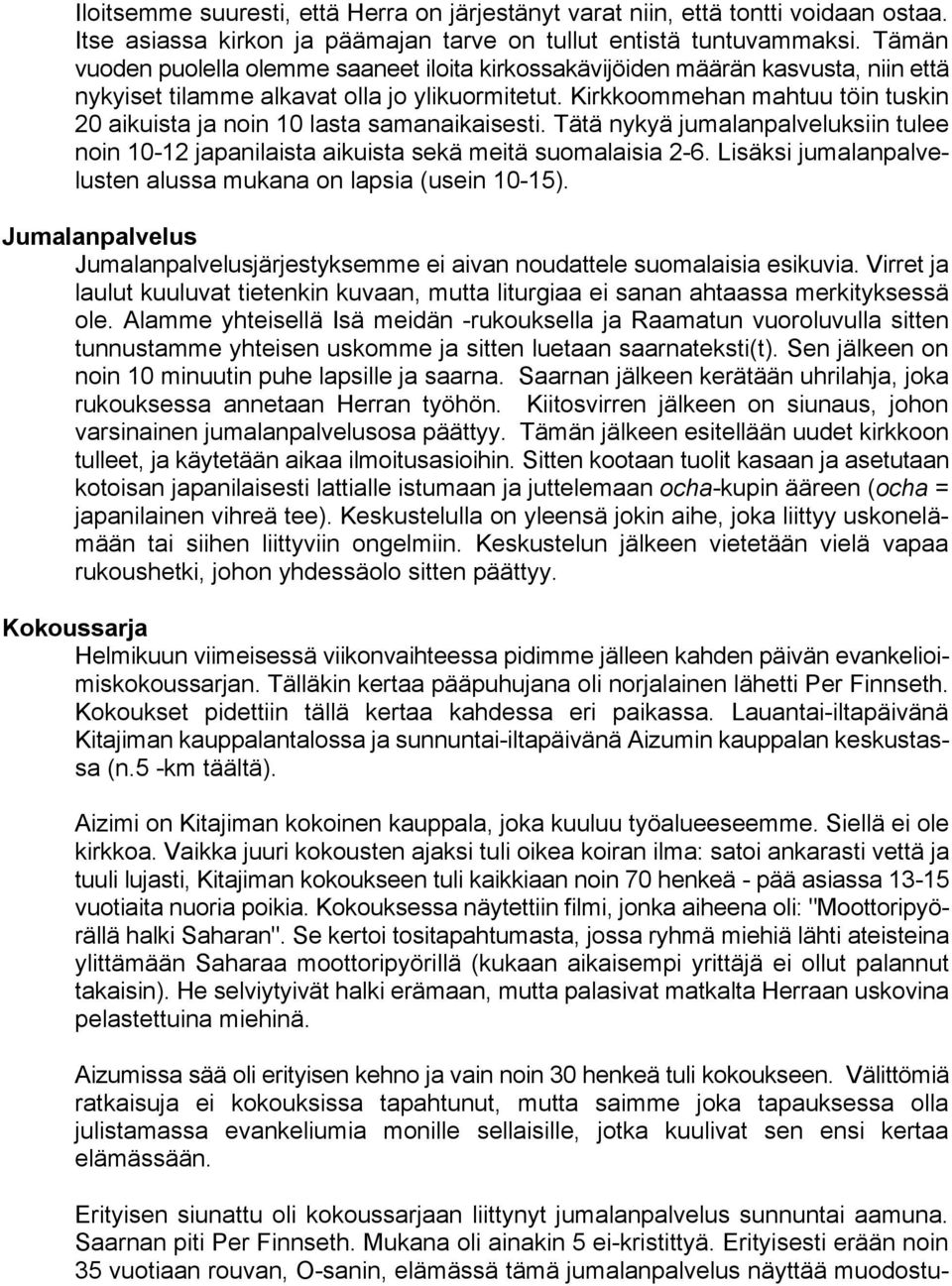 Kirkkoommehan mahtuu töin tuskin 20 aikuista ja noin 10 lasta samanaikaisesti. Tätä nykyä jumalanpalveluksiin tulee noin 10-12 japanilaista aikuista sekä meitä suomalaisia 2-6.