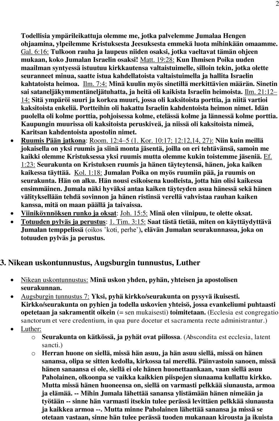 19:28: Kun Ihmisen Poika uuden maailman syntyessä istuutuu kirkkautensa valtaistuimelle, silloin tekin, jotka olette seuranneet minua, saatte istua kahdellatoista valtaistuimella ja hallita Israelin