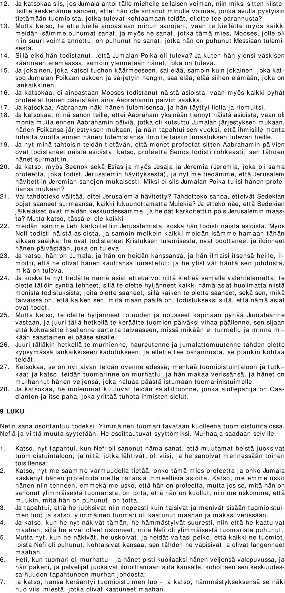 Mutta katso, te ette kiellä ainoastaan minun sanojani, vaan te kiellätte myös kaikki meidän isäimme puhumat sanat, ja myös ne sanat, jotka tämä mies, Mooses, jolle oli niin suuri voima annettu, on