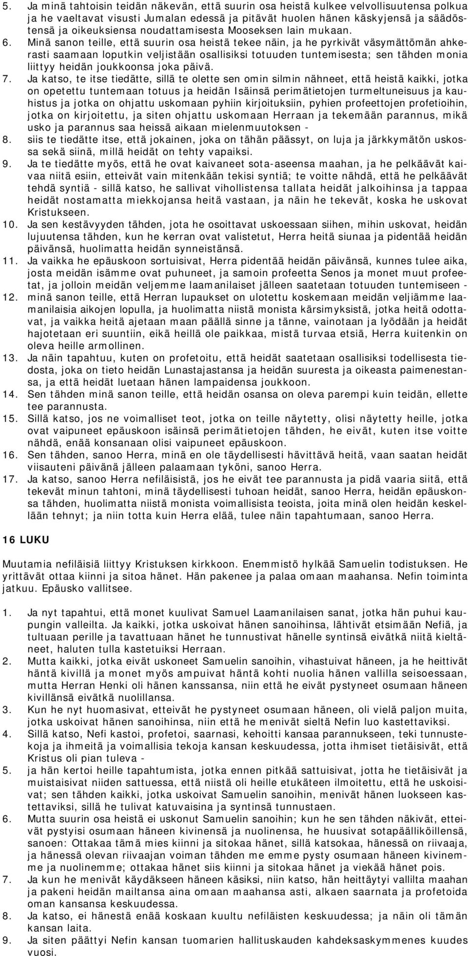 Minä sanon teille, että suurin osa heistä tekee näin, ja he pyrkivät väsymättömän ahkerasti saamaan loputkin veljistään osallisiksi totuuden tuntemisesta; sen tähden monia liittyy heidän joukkoonsa