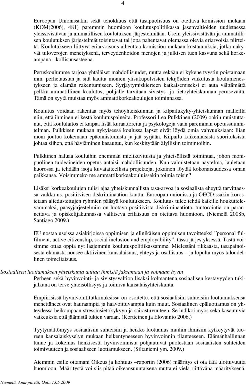 Koulutukseen liittyvä eriarvoisuus aiheuttaa komission mukaan kustannuksia, jotka näkyvät tuloverojen menetyksenä, terveydenhoidon menojen ja julkisen tuen kasvuna sekä korkeampana rikollisuusasteena.