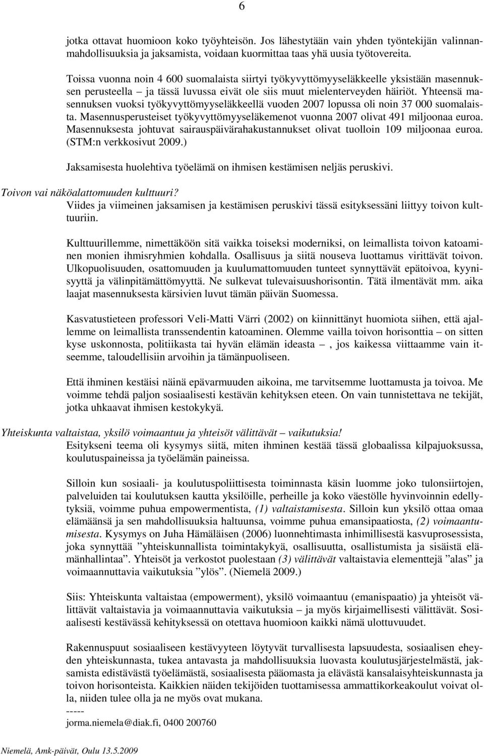 Yhteensä masennuksen vuoksi työkyvyttömyyseläkkeellä vuoden 2007 lopussa oli noin 37 000 suomalaista. Masennusperusteiset työkyvyttömyyseläkemenot vuonna 2007 olivat 491 miljoonaa euroa.