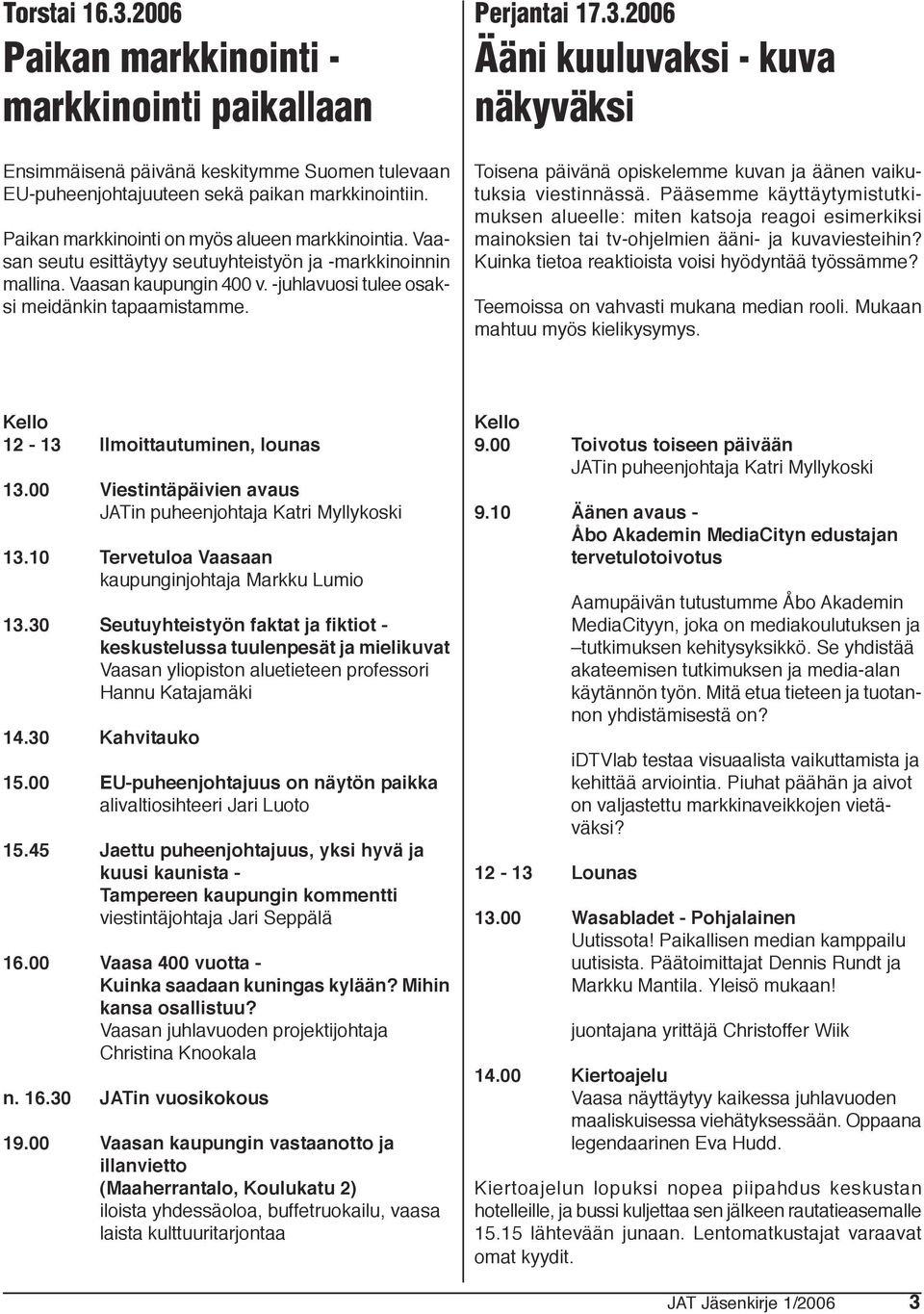 Perjantai 17.3.2006 Ääni kuuluvaksi - kuva näkyväksi Toisena päivänä opiskelemme kuvan ja äänen vaikutuksia viestinnässä.