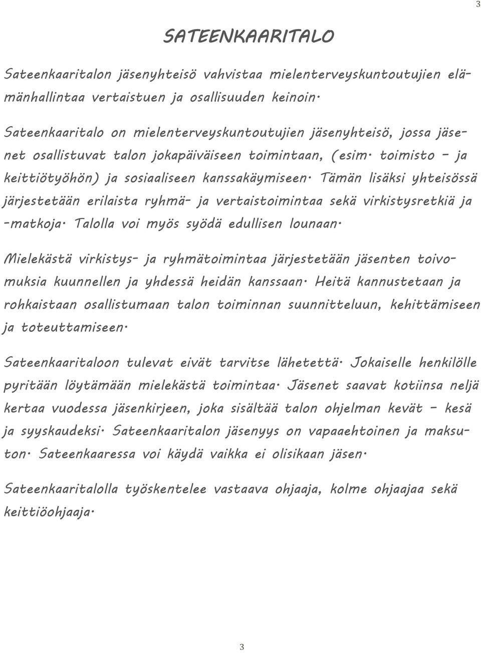 Tämän lisäksi yhteisössä järjestetään erilaista ryhmä- ja vertaistoimintaa sekä virkistysretkiä ja -matkoja. Talolla voi myös syödä edullisen lounaan.