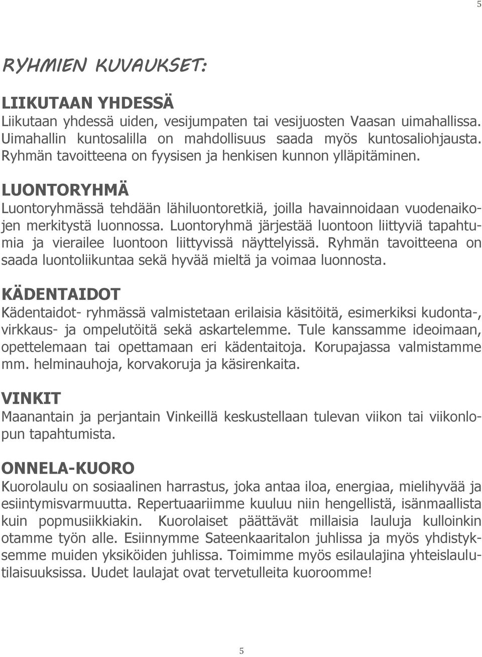 Luontoryhmä järjestää luontoon liittyviä tapahtumia ja vierailee luontoon liittyvissä näyttelyissä. Ryhmän tavoitteena on saada luontoliikuntaa sekä hyvää mieltä ja voimaa luonnosta.