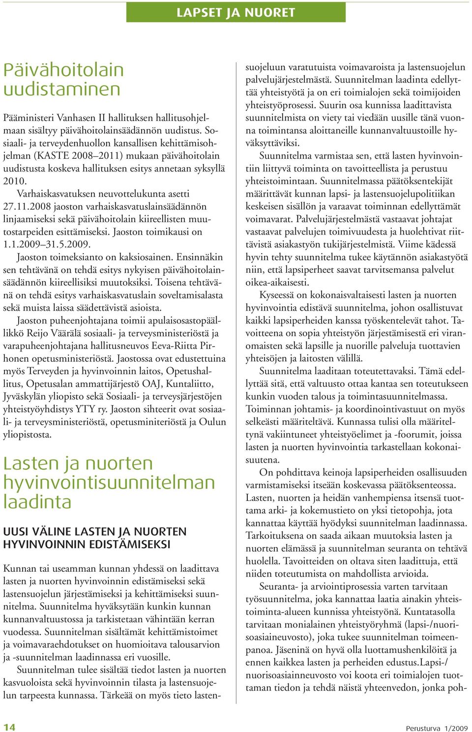 Varhaiskasvatuksen neuvottelukunta asetti 27.11.2008 jaoston varhaiskasvatuslainsäädännön linjaamiseksi sekä päivähoitolain kiireellisten muutostarpeiden esittämiseksi. Jaoston toimikausi on 1.1.2009 31.