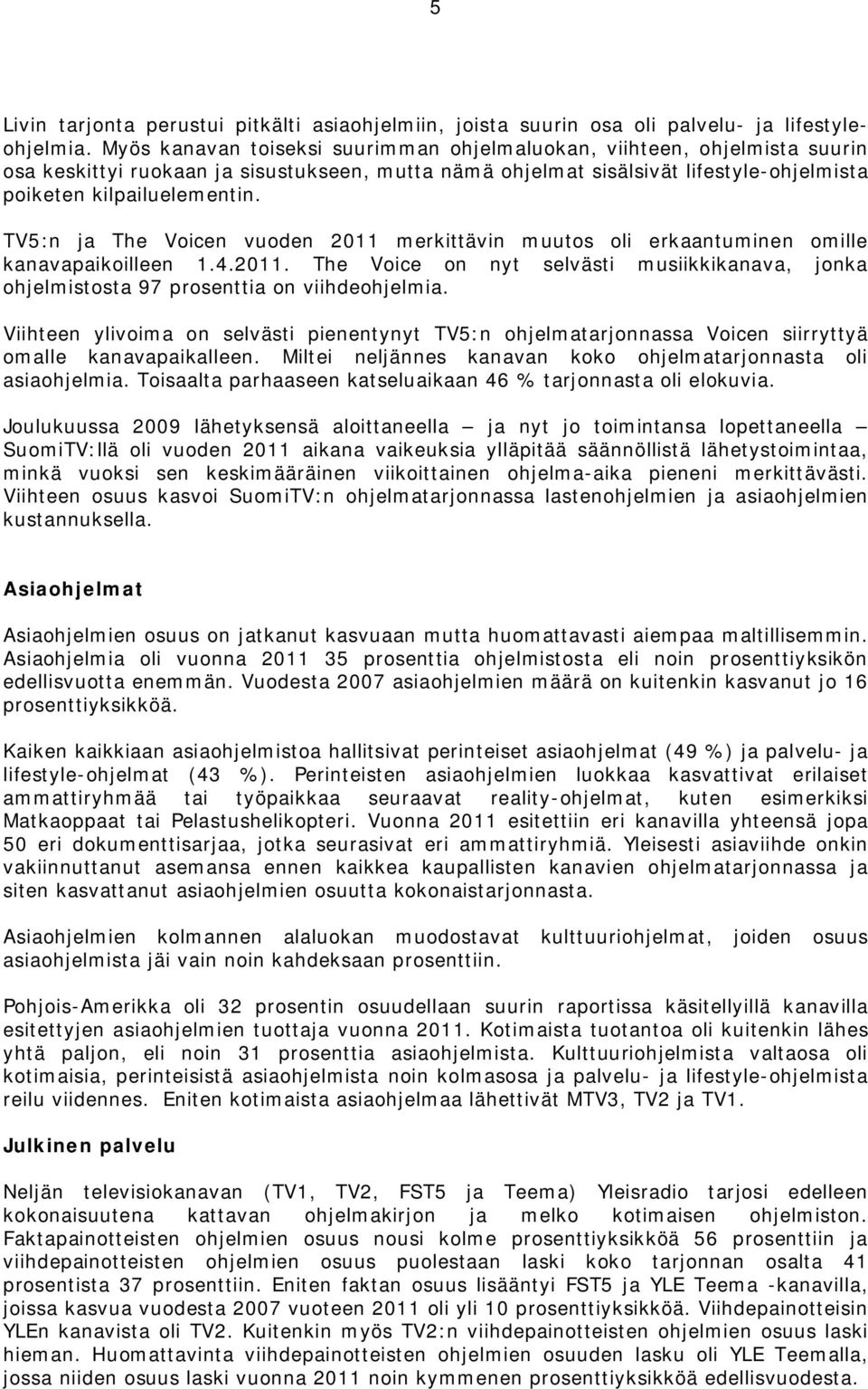 TV5:n ja The Voicen vuoden 2011 merkittävin muutos oli erkaantuminen omille kanavapaikoilleen 1.4.2011. The Voice on nyt selvästi musiikkikanava, jonka ohjelmistosta 97 prosenttia on viihdeohjelmia.