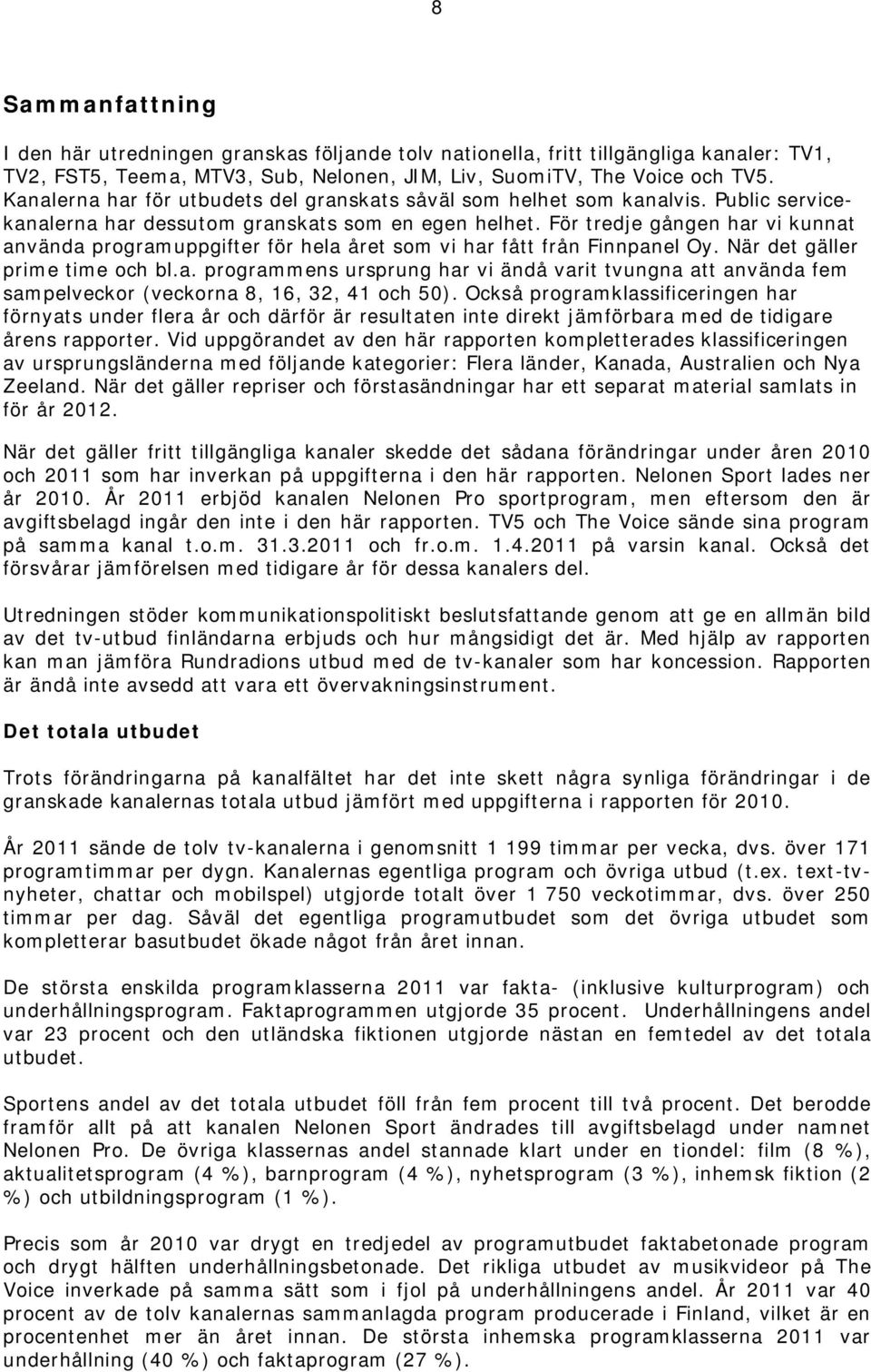 För tredje gången har vi kunnat använda programuppgifter för hela året som vi har fått från Finnpanel Oy. När det gäller prime time och bl.a. programmens ursprung har vi ändå varit tvungna att använda fem sampelveckor (veckorna 8, 16, 32, 41 och 50).