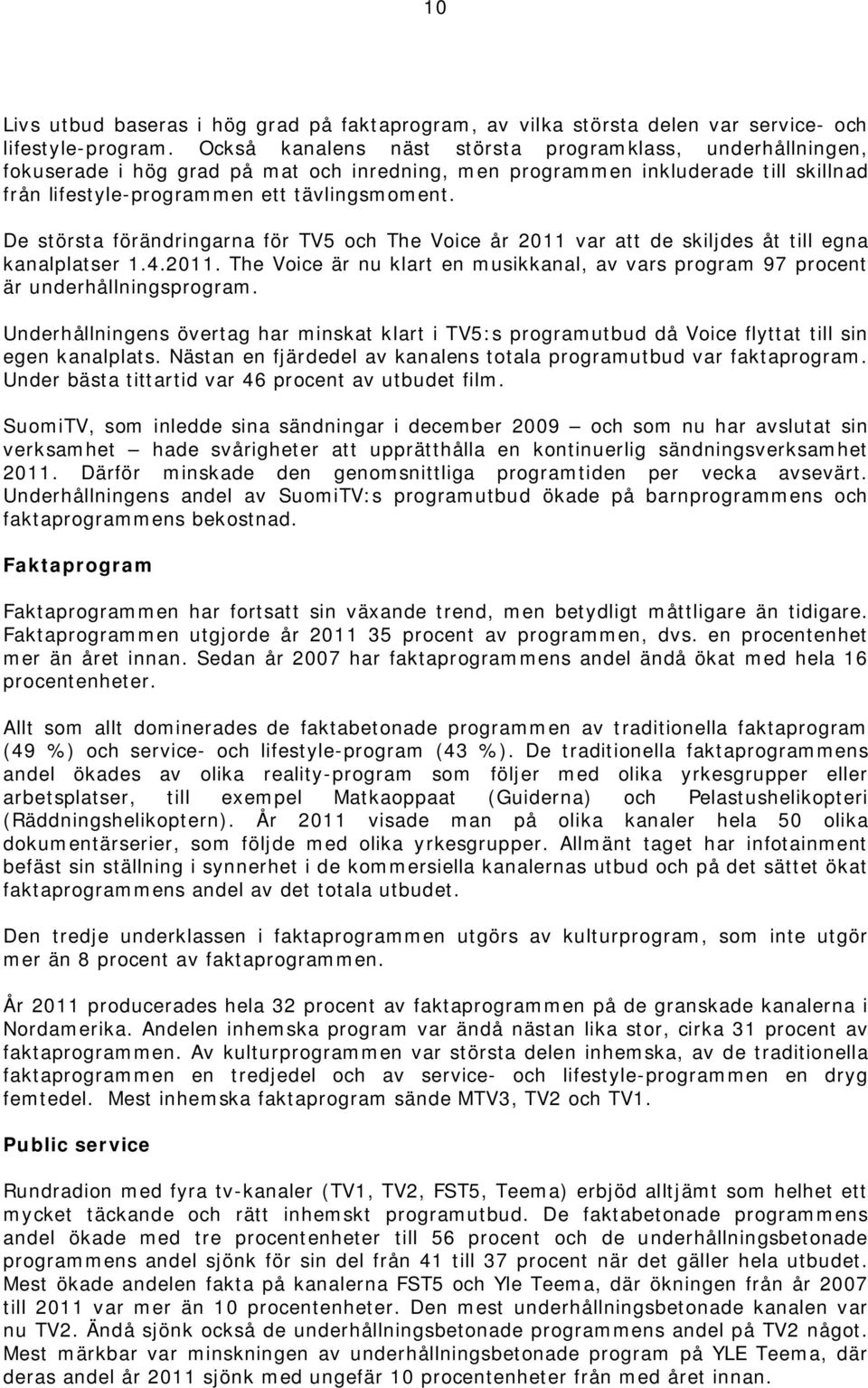 De största förändringarna för TV5 och The Voice år 2011 var att de skiljdes åt till egna kanalplatser 1.4.2011. The Voice är nu klart en musikkanal, av vars program 97 procent är underhållningsprogram.