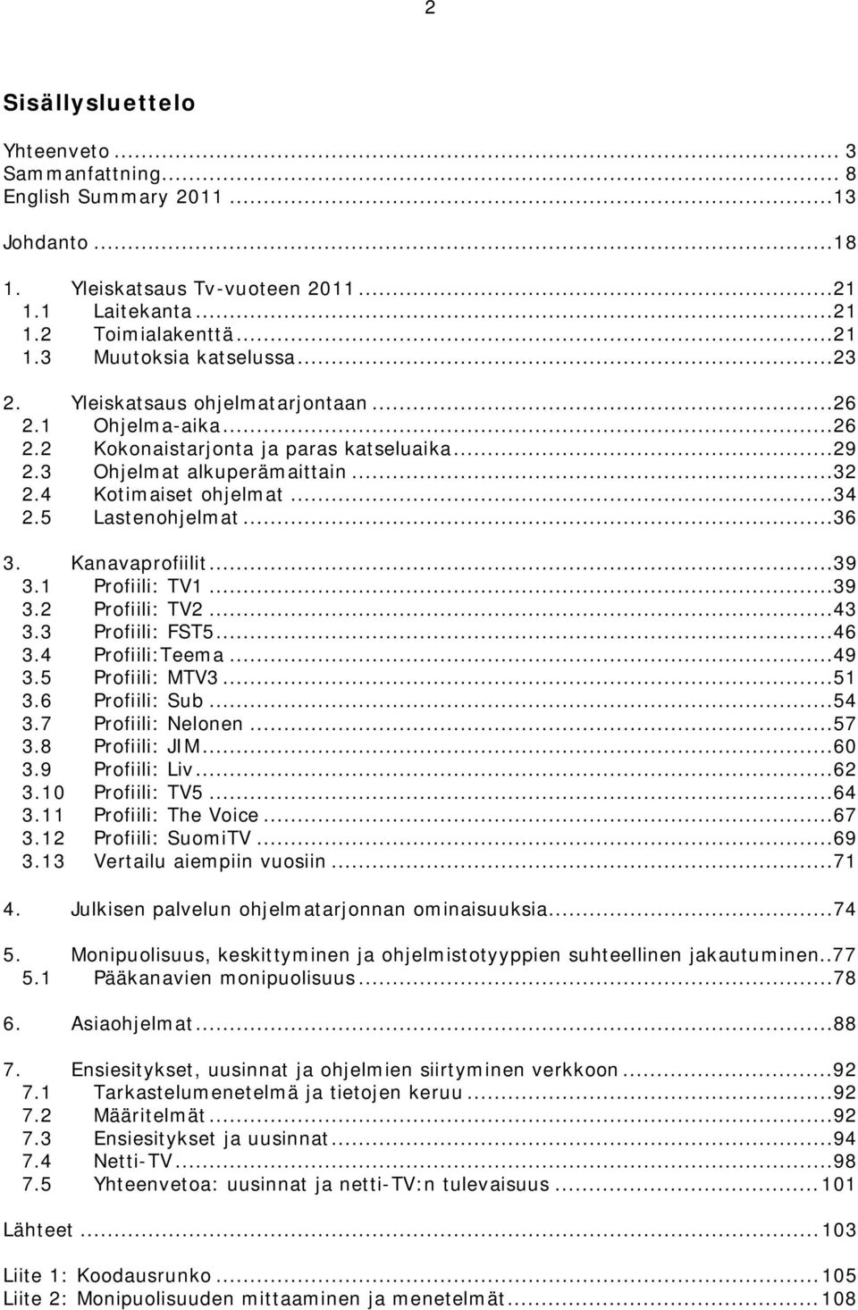 ..36 3. Kanavaprofiilit...39 3.1 Profiili: TV1...39 3.2 Profiili: TV2...43 3.3 Profiili: FST5...46 3.4 Profiili:Teema...49 3.5 Profiili: MTV3...51 3.6 Profiili: Sub...54 3.7 Profiili: Nelonen...57 3.