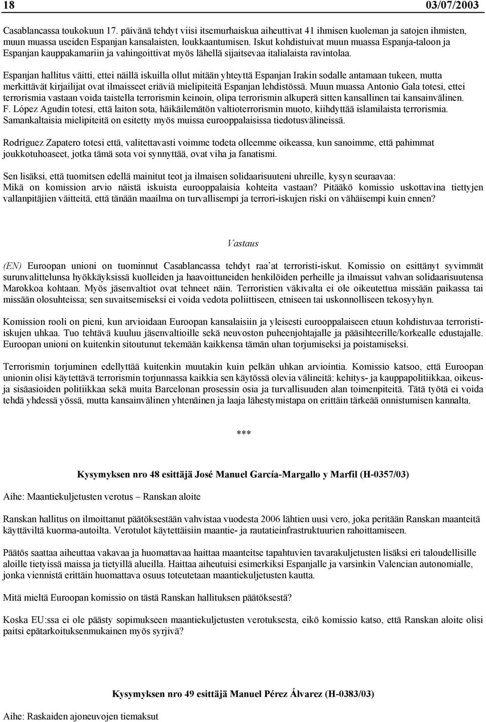 Espanjan hallitus väitti, ettei näillä iskuilla ollut mitään yhteyttä Espanjan Irakin sodalle antamaan tukeen, mutta merkittävät kirjailijat ovat ilmaisseet eriäviä mielipiteitä Espanjan lehdistössä.