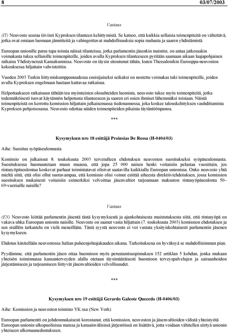 Euroopan unionille paras tapa toimia näissä tilanteissa, jotka parlamentin jäsenkin mainitsi, on antaa jatkossakin voimakasta tukea sellaisille toimenpiteille, joiden avulla Kyproksen tilanteeseen