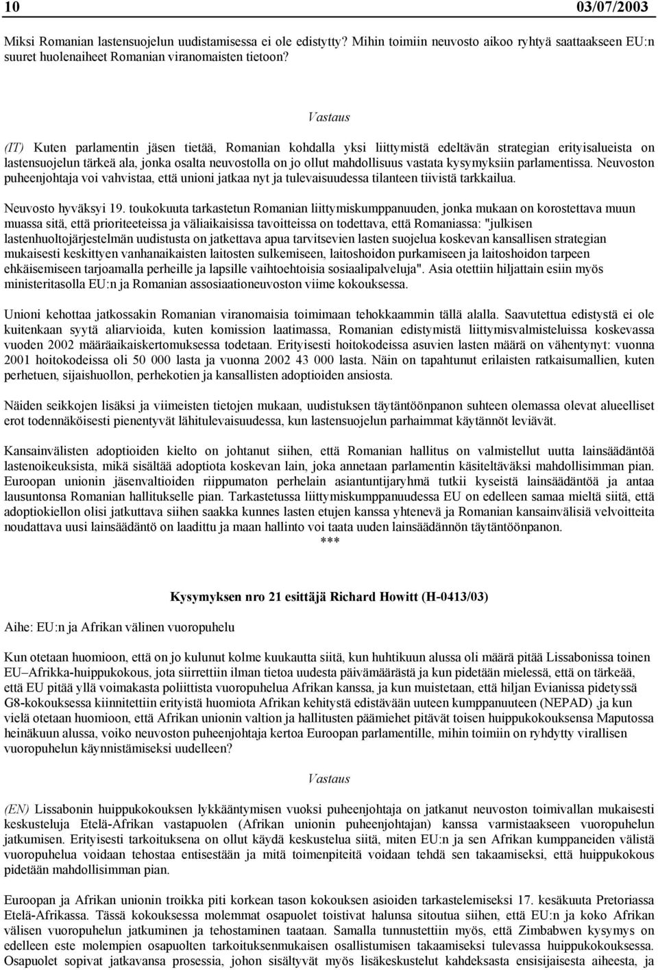 kysymyksiin parlamentissa. Neuvoston puheenjohtaja voi vahvistaa, että unioni jatkaa nyt ja tulevaisuudessa tilanteen tiivistä tarkkailua. Neuvosto hyväksyi 19.