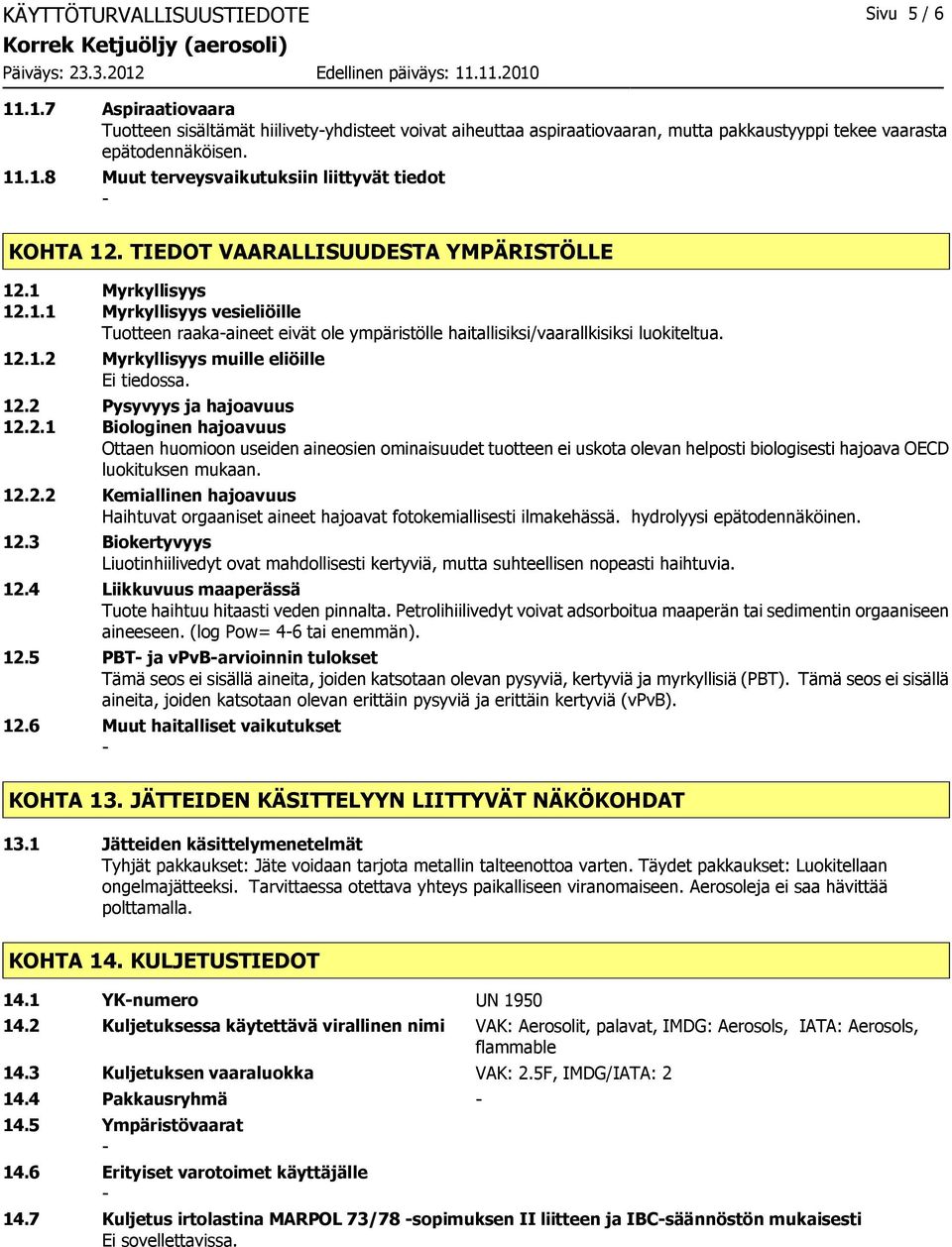 12.2 Pysyvyys ja hajoavuus 12.2.1 Biologinen hajoavuus Ottaen huomioon useiden aineosien ominaisuudet tuotteen ei uskota olevan helposti biologisesti hajoava OECD luokituksen mukaan. 12.2.2 Kemiallinen hajoavuus Haihtuvat orgaaniset aineet hajoavat fotokemiallisesti ilmakehässä.