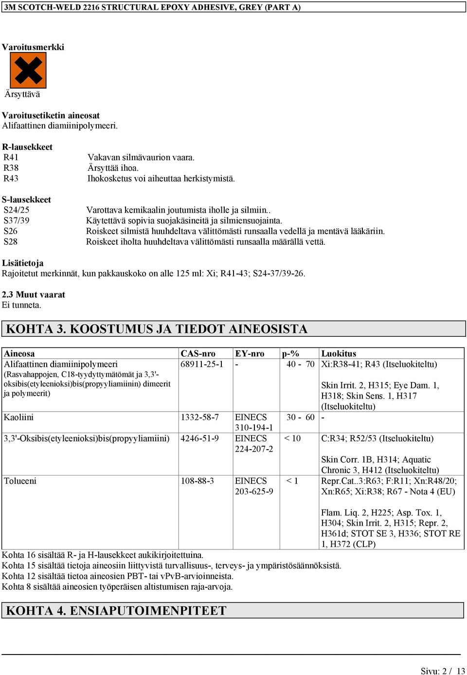 S26 S28 Roiskeet silmistä huuhdeltava välittömästi runsaalla vedellä ja mentävä lääkäriin. Roiskeet iholta huuhdeltava välittömästi runsaalla määrällä vettä.