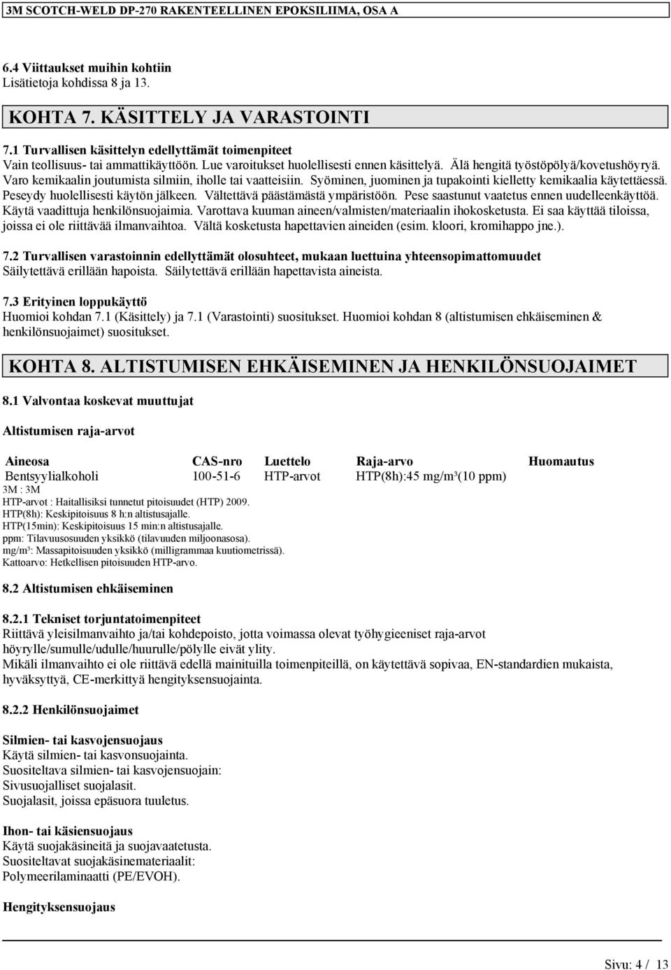 Syöminen, juominen ja tupakointi kielletty kemikaalia käytettäessä. Peseydy huolellisesti käytön jälkeen. Vältettävä päästämästä ympäristöön. Pese saastunut vaatetus ennen uudelleenkäyttöä.