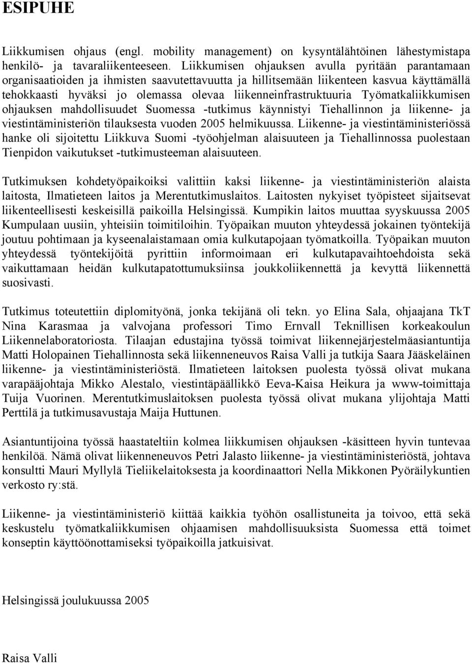 liikenneinfrastruktuuria Työmatkaliikkumisen ohjauksen mahdollisuudet Suomessa -tutkimus käynnistyi Tiehallinnon ja liikenne- ja viestintäministeriön tilauksesta vuoden 2005 helmikuussa.