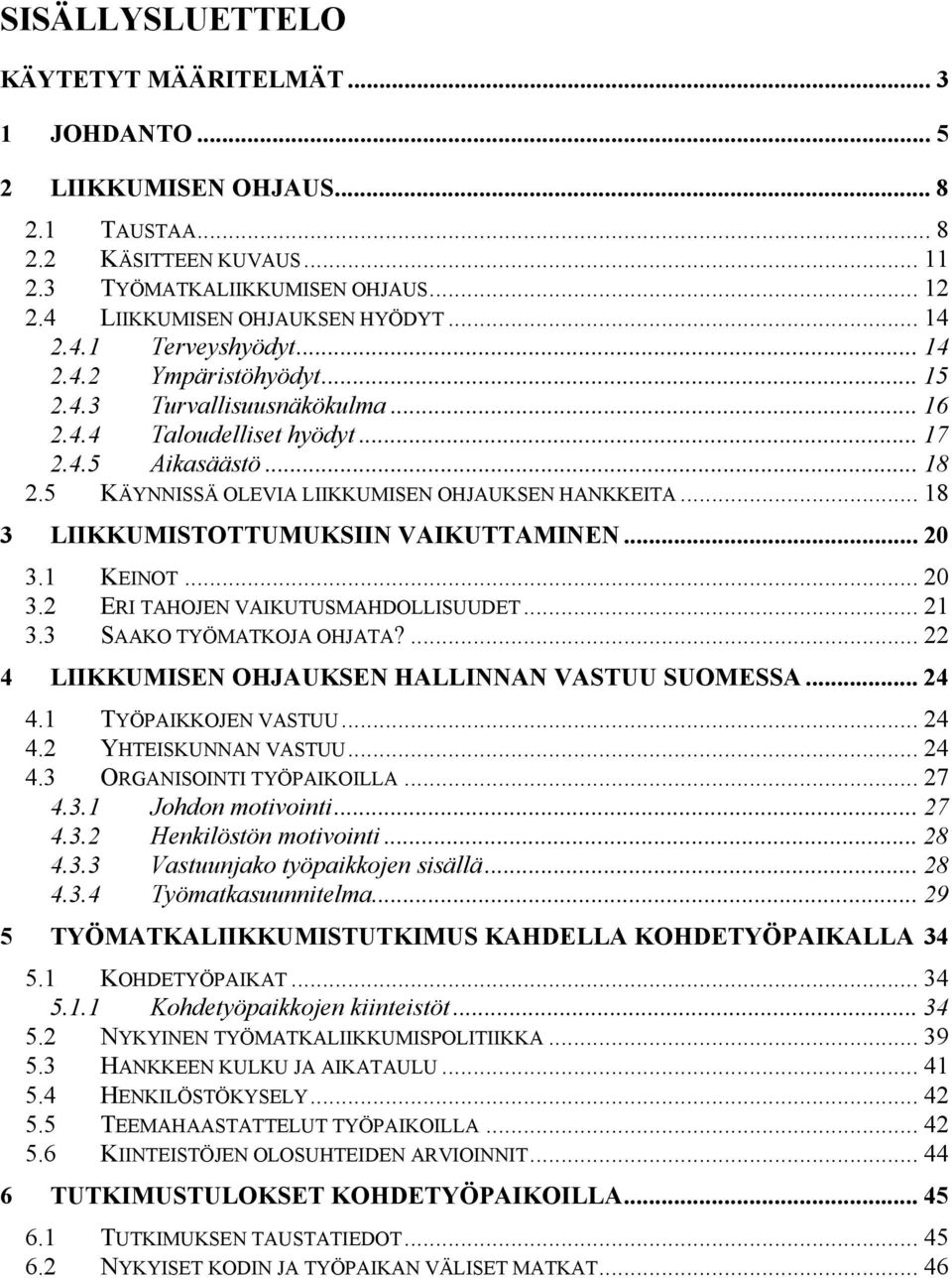 5 KÄYNNISSÄ OLEVIA LIIKKUMISEN OHJAUKSEN HANKKEITA... 18 3 LIIKKUMISTOTTUMUKSIIN VAIKUTTAMINEN... 20 3.1 KEINOT... 20 3.2 ERI TAHOJEN VAIKUTUSMAHDOLLISUUDET... 21 3.3 SAAKO TYÖMATKOJA OHJATA?