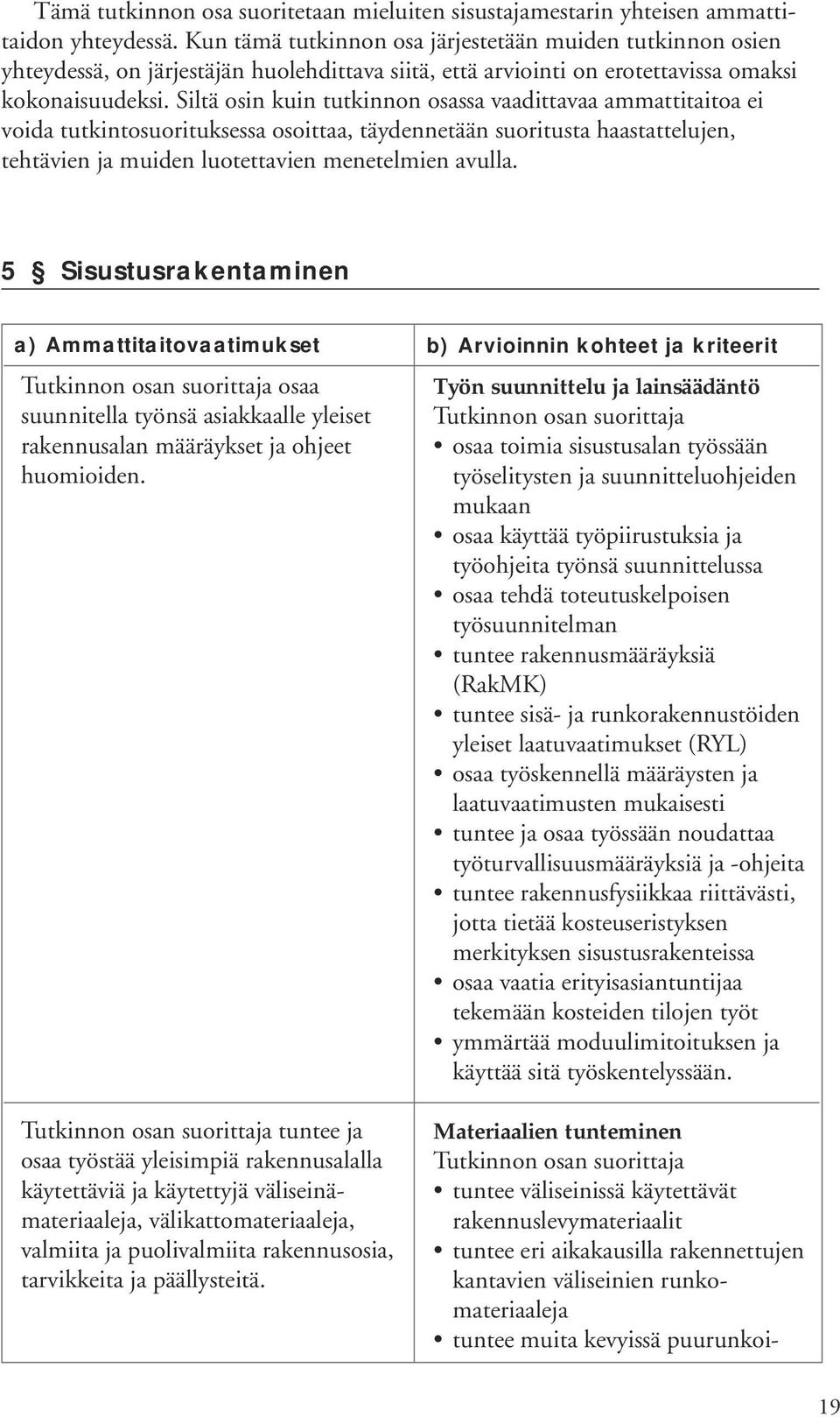 Siltä osin kuin tutkinnon osassa vaadittavaa ammattitaitoa ei voida tutkintosuorituksessa osoittaa, täydennetään suoritusta haastattelujen, tehtävien ja muiden luotettavien menetelmien avulla.