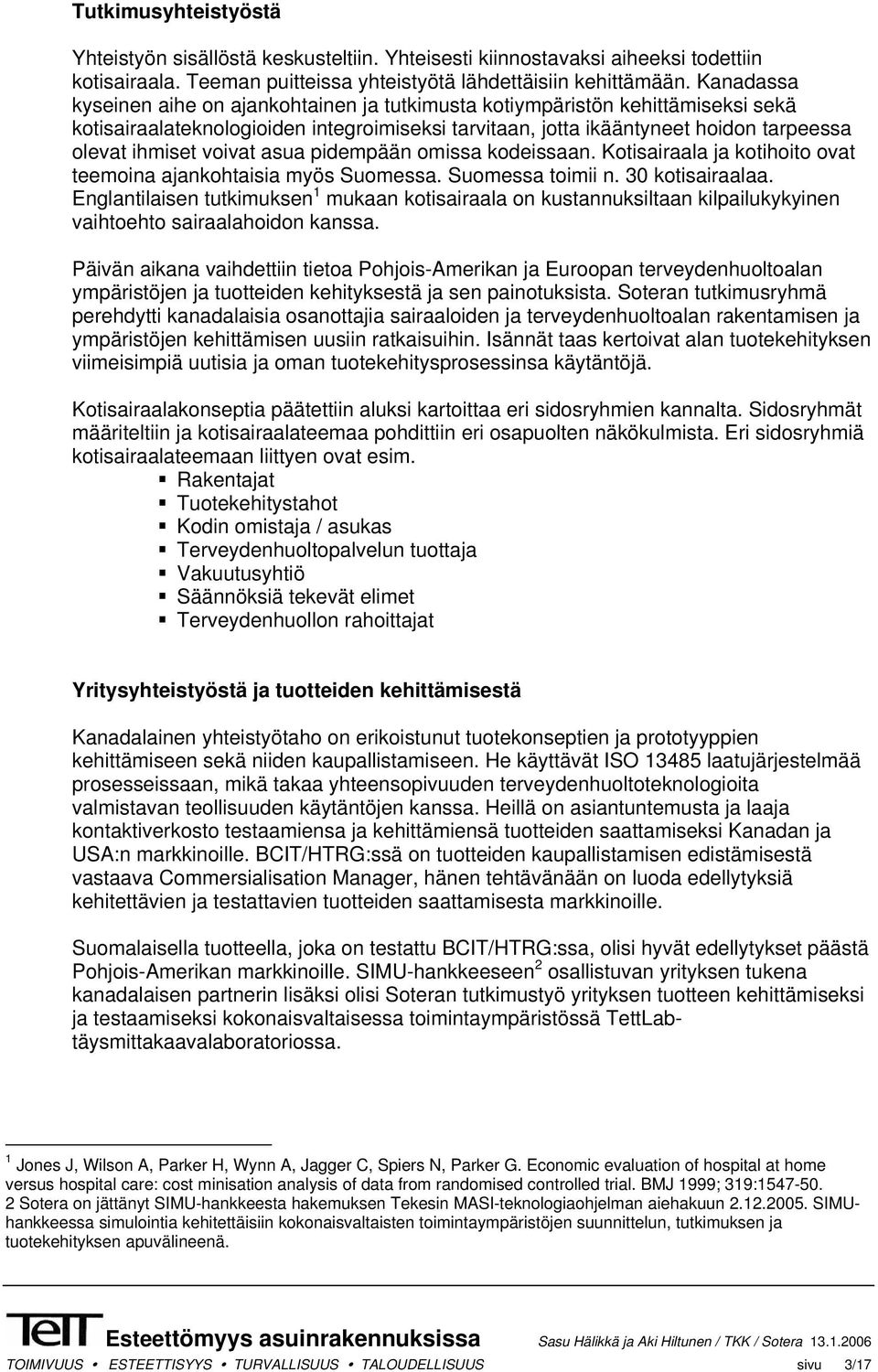 voivat asua pidempään omissa kodeissaan. Kotisairaala ja kotihoito ovat teemoina ajankohtaisia myös Suomessa. Suomessa toimii n. 30 kotisairaalaa.